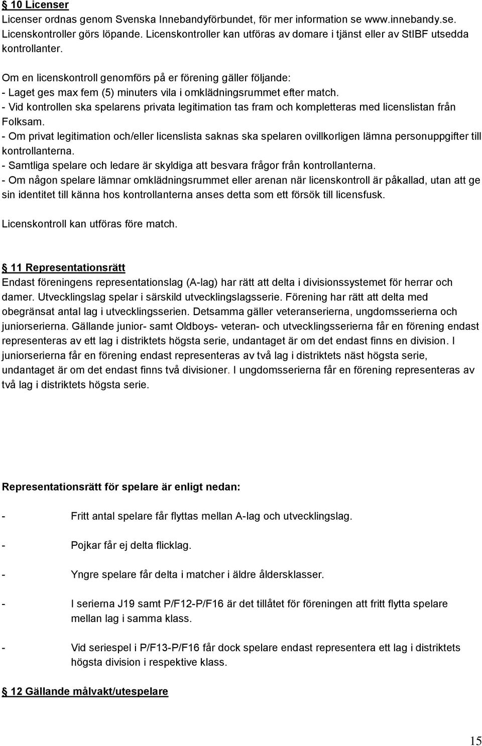 Om en licenskontroll genomförs på er förening gäller följande: - Laget ges max fem (5) minuters vila i omklädningsrummet efter match.