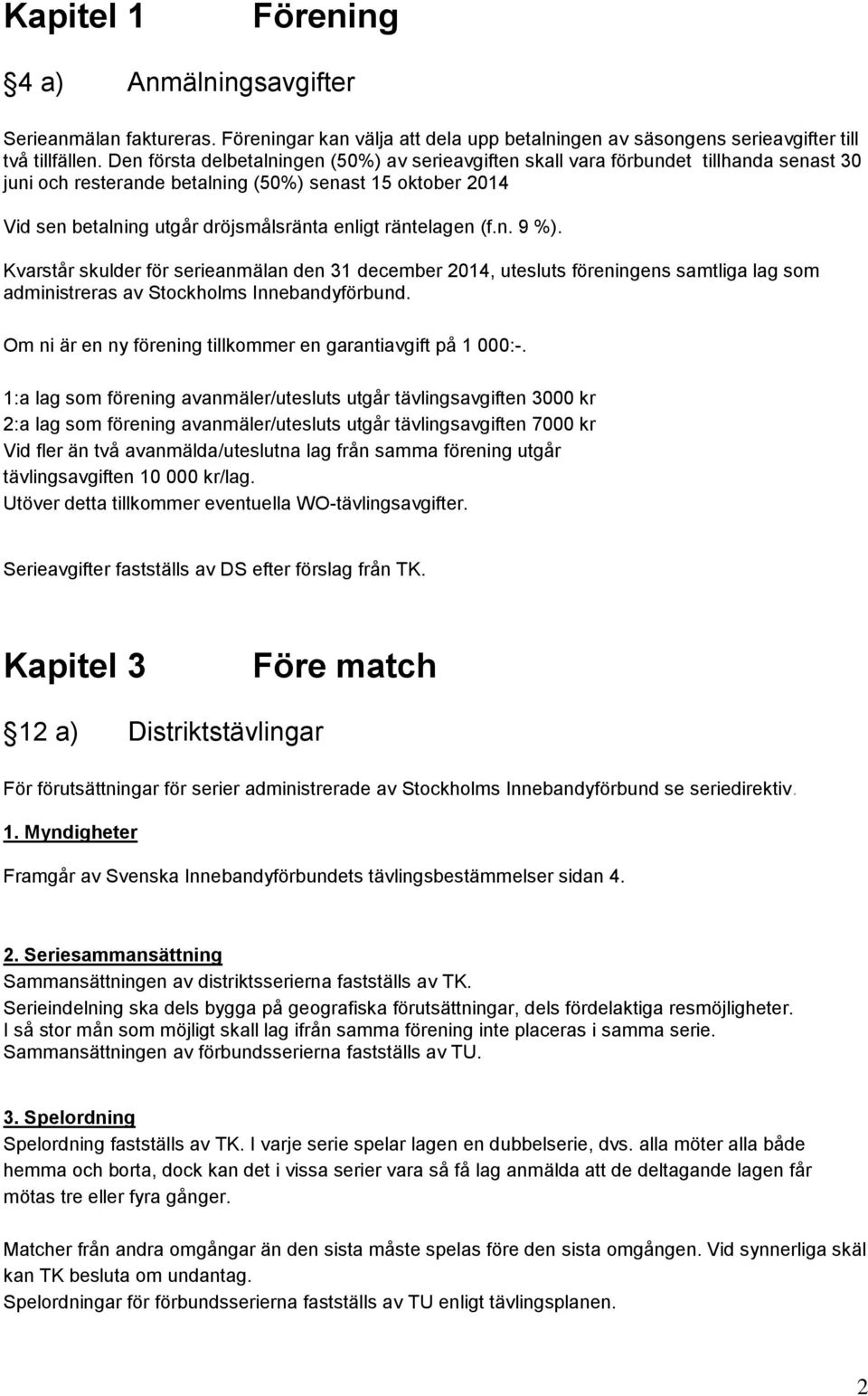 räntelagen (f.n. 9 %). Kvarstår skulder för serieanmälan den 31 december 2014, utesluts föreningens samtliga lag som administreras av Stockholms Innebandyförbund.