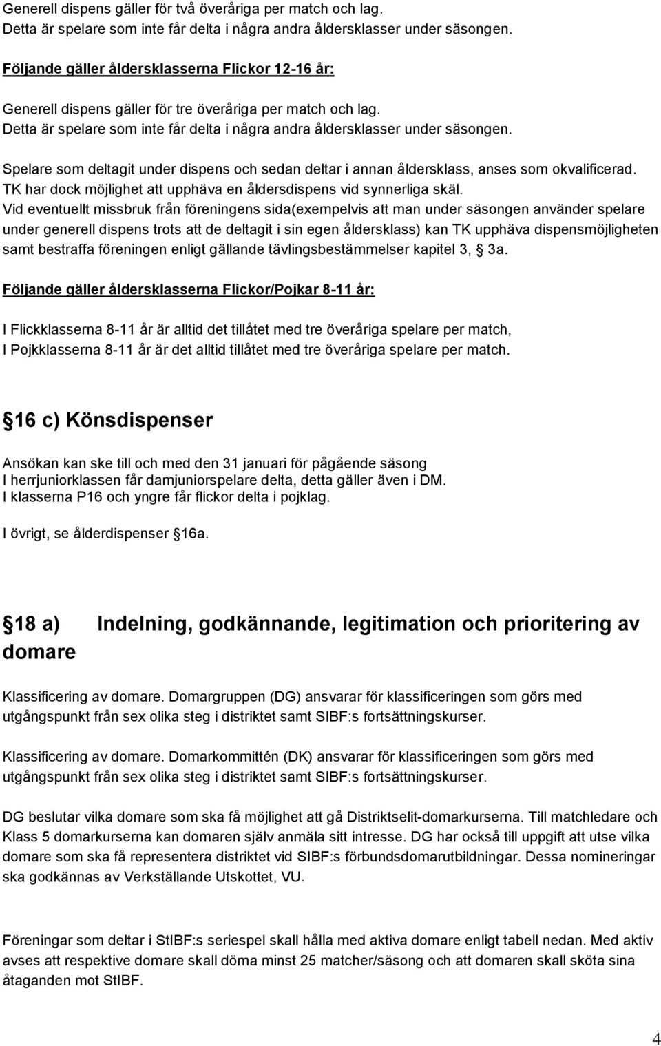 Spelare som deltagit under dispens och sedan deltar i annan åldersklass, anses som okvalificerad. TK har dock möjlighet att upphäva en åldersdispens vid synnerliga skäl.