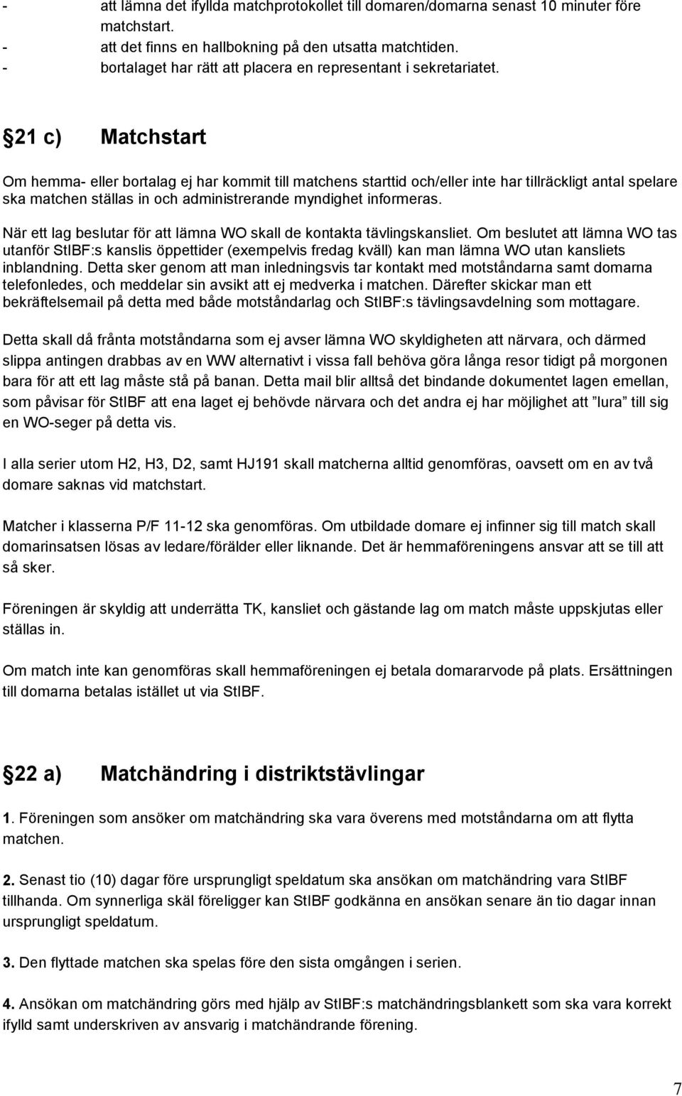 21 c) Matchstart Om hemma- eller bortalag ej har kommit till matchens starttid och/eller inte har tillräckligt antal spelare ska matchen ställas in och administrerande myndighet informeras.