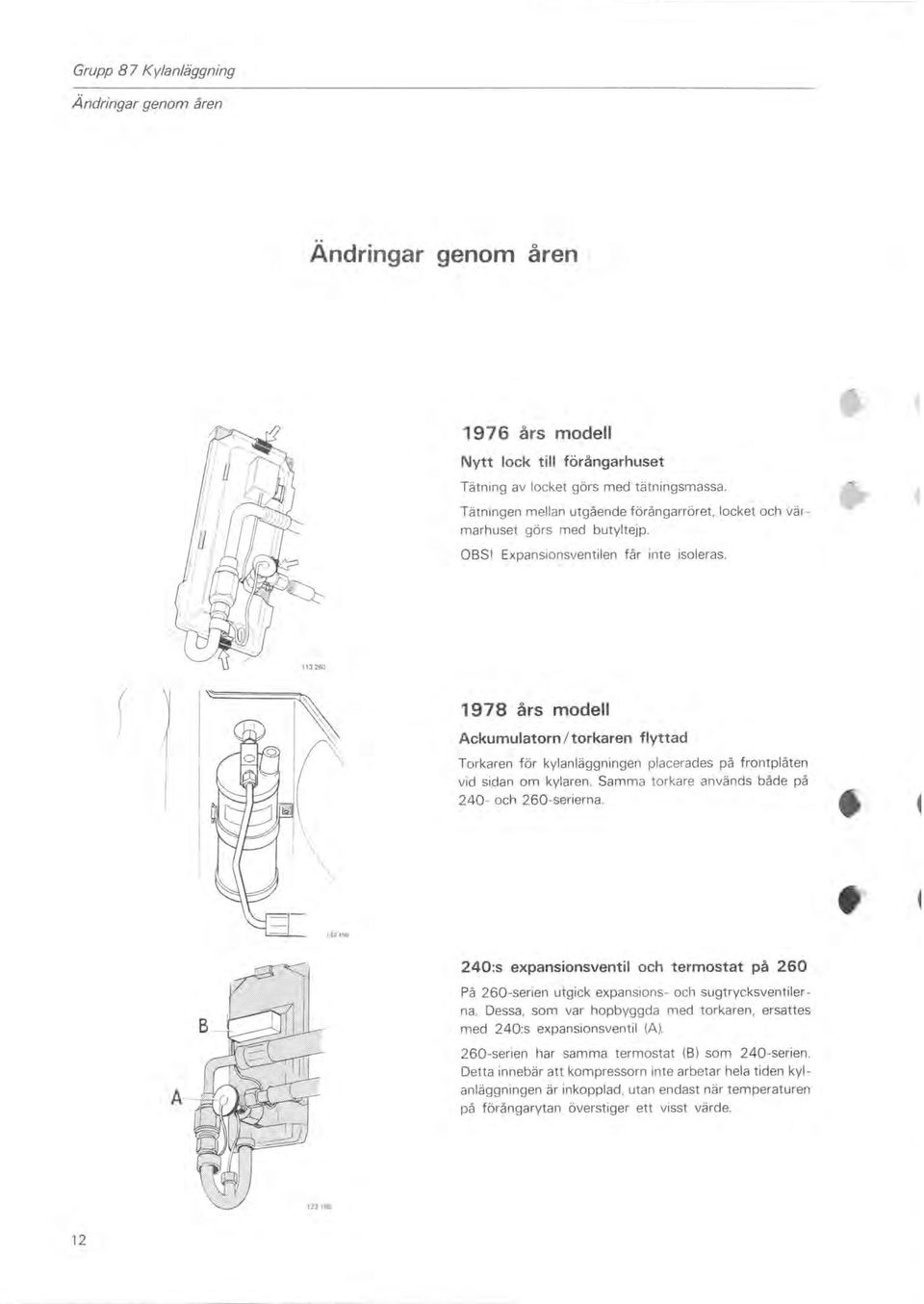 ) 1978 års modell Ackumulatorn / torkaren flyttad Torkaren för kylanläggningen placerades på frontplåten vid sidan om kylaren. Samma torkare används både på 240- och 260-serierna.