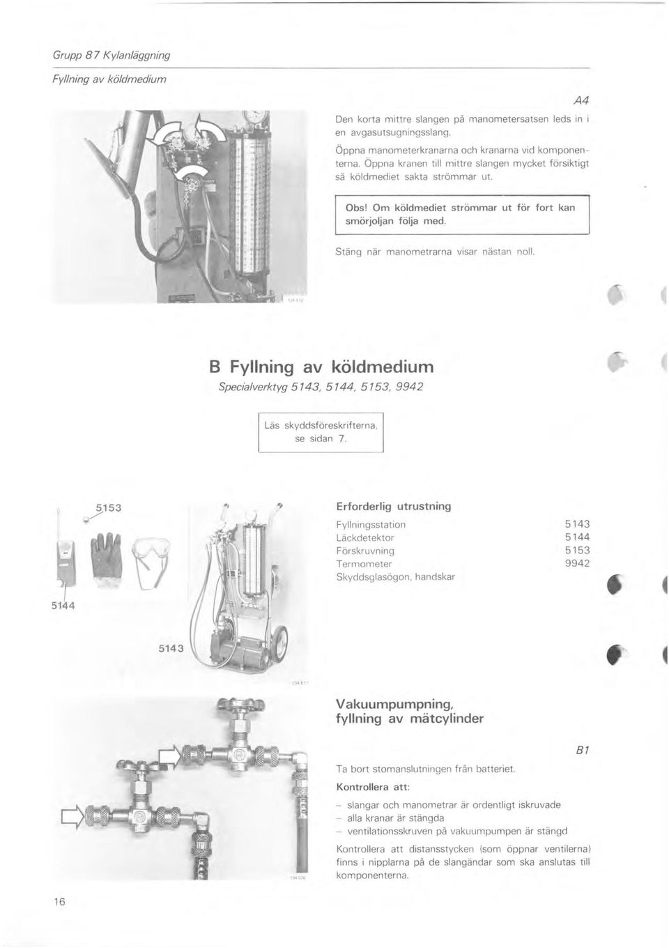 B Fyllning av köldmedium Specialverktyg 5143, 5144, 5153, 9942 Läs skyddsföreskrifterna, se sidan 7.