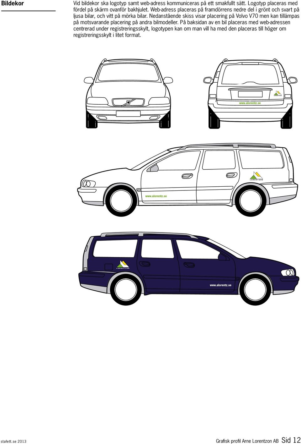 Nedanstående skiss visar placering på Volvo V70 men kan tillämpas på motsvarande placering på andra bilmodeller.