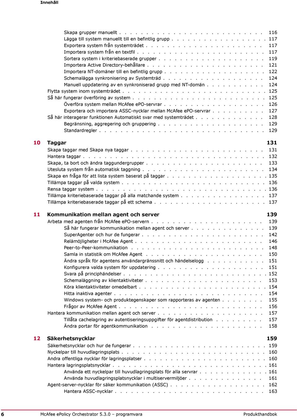 ..................... 121 Importera NT-domäner till en befintlig grupp................... 122 Schemalägga synkronisering av Systemträd................... 124 Manuell uppdatering av en synkroniserad grupp med NT-domän.