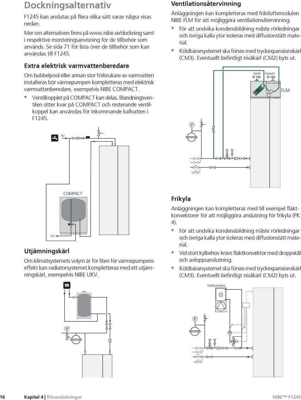 Extra elektrisk varmvattenberedare Om bubbelpool eller annan stor förbrukare av varmvatten installeras bör värmepumpen kompletteras med elektrisk varmvattenberedare, exempelvis NIBE COMPACT.