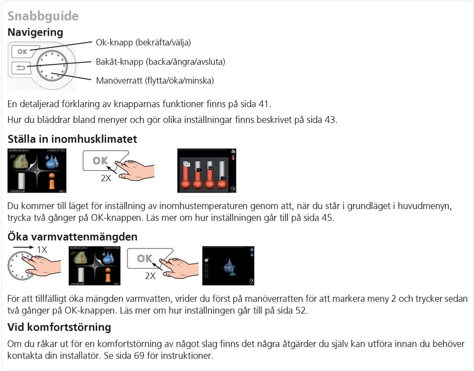 Ställa in inomhusklimatet 2X Du kommer till läget för inställning av inomhustemperaturen genom att, när du står i grundläget i huvudmenyn, trycka två gånger på OK-knappen.