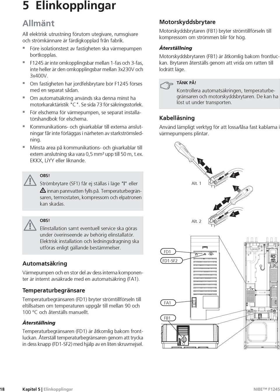 Om automatsäkring används ska denna minst ha motorkaraktäristik "C". Se sida 73 för säkringsstorlek. För elschema för värmepumpen, se separat installatörshandbok för elschema.