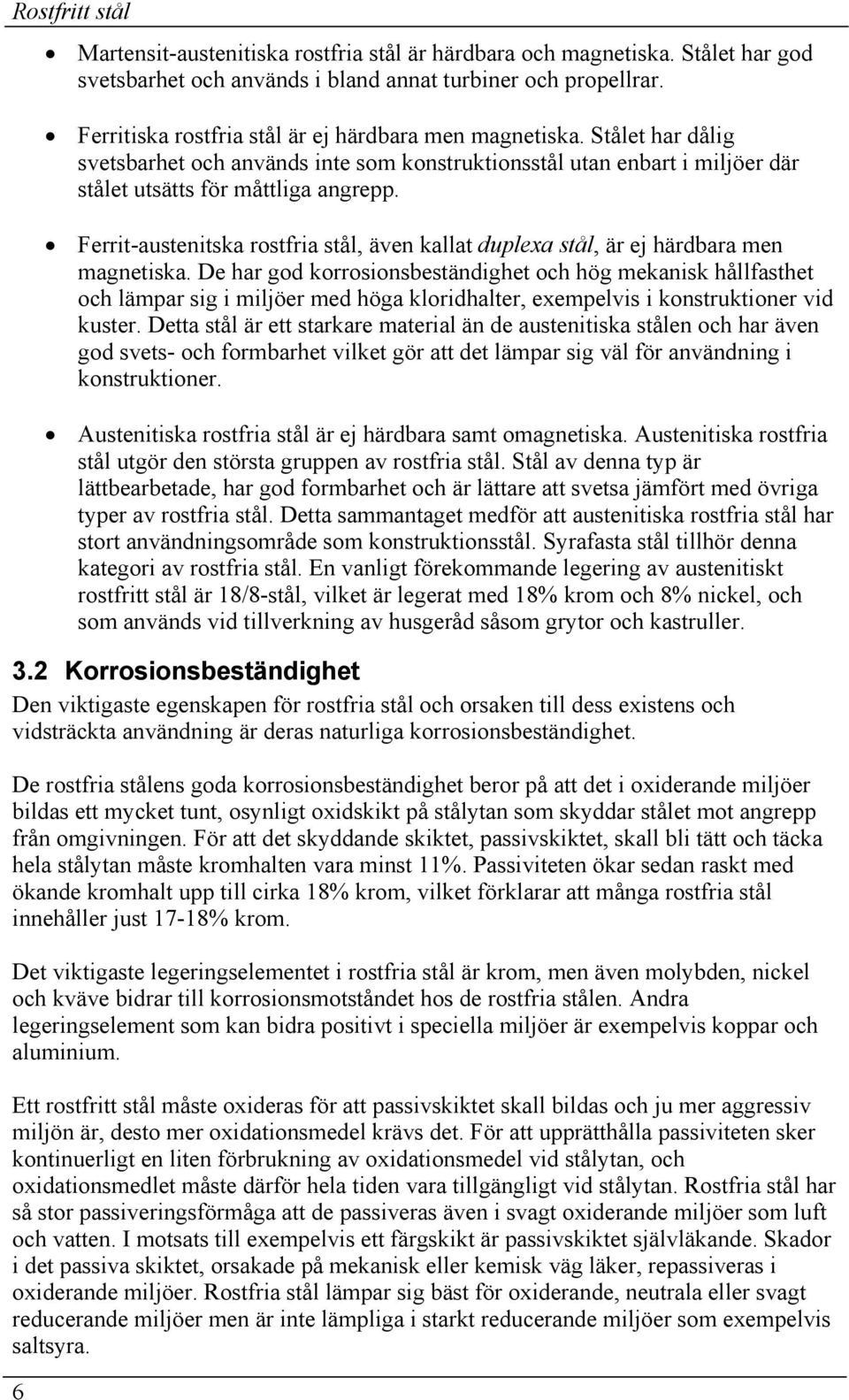 Ferrit-austenitska rostfria stål, även kallat duplexa stål, är ej härdbara men magnetiska.