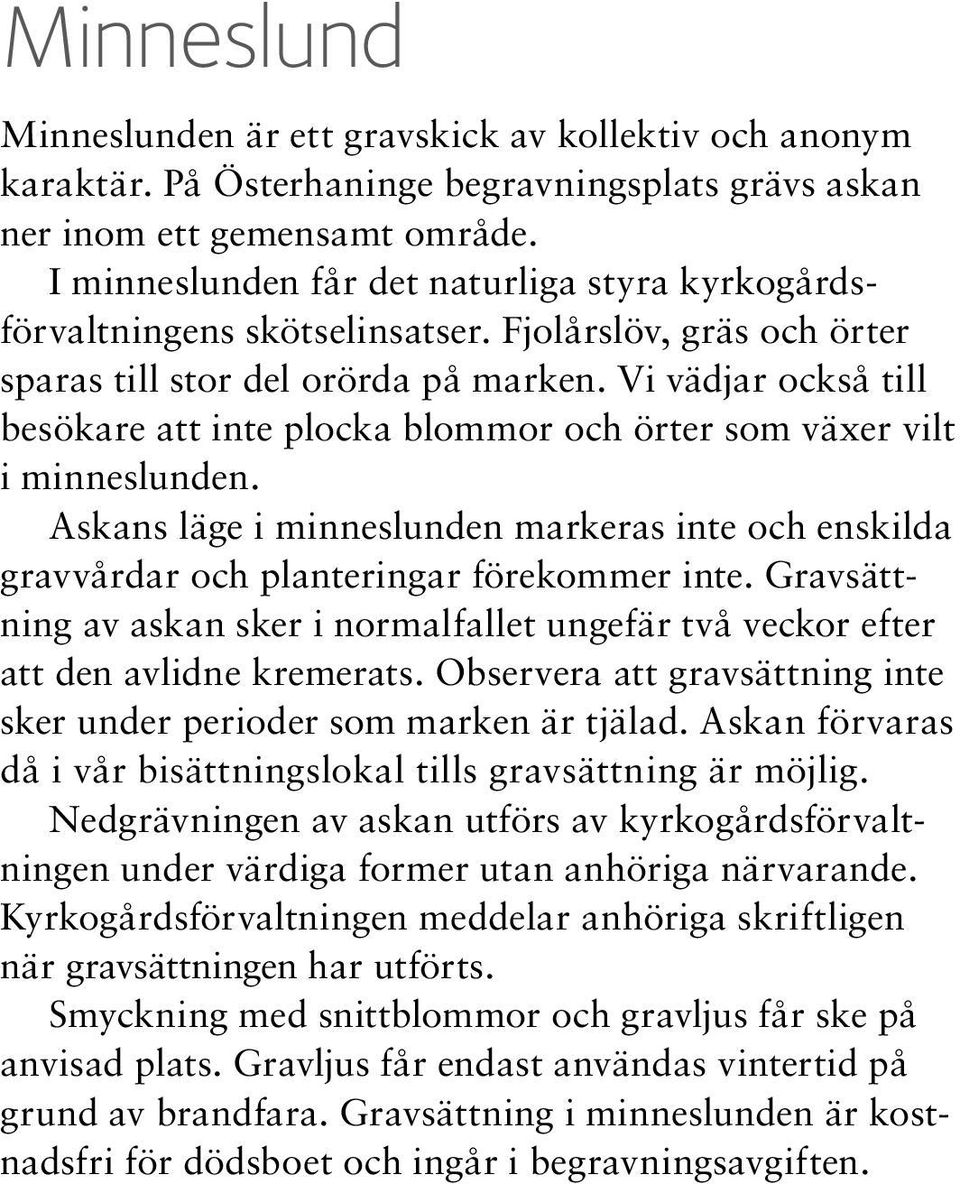 Vi vädjar också till besökare att inte plocka blommor och örter som växer vilt i minneslunden. Askans läge i minneslunden markeras inte och enskilda gravvårdar och planteringar förekommer inte.