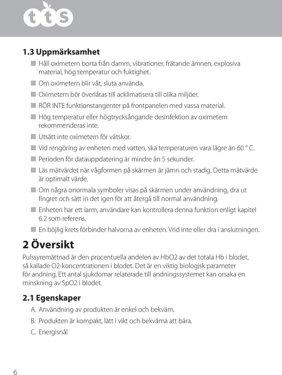 n Hög temperatur eller högtrycksångande desinfektion av oximetern rekommenderas inte. n Utsätt inte oximetern för vätskor. n Vid rengöring av enheten med vatten, ska temperaturen vara lägre än 60 C.