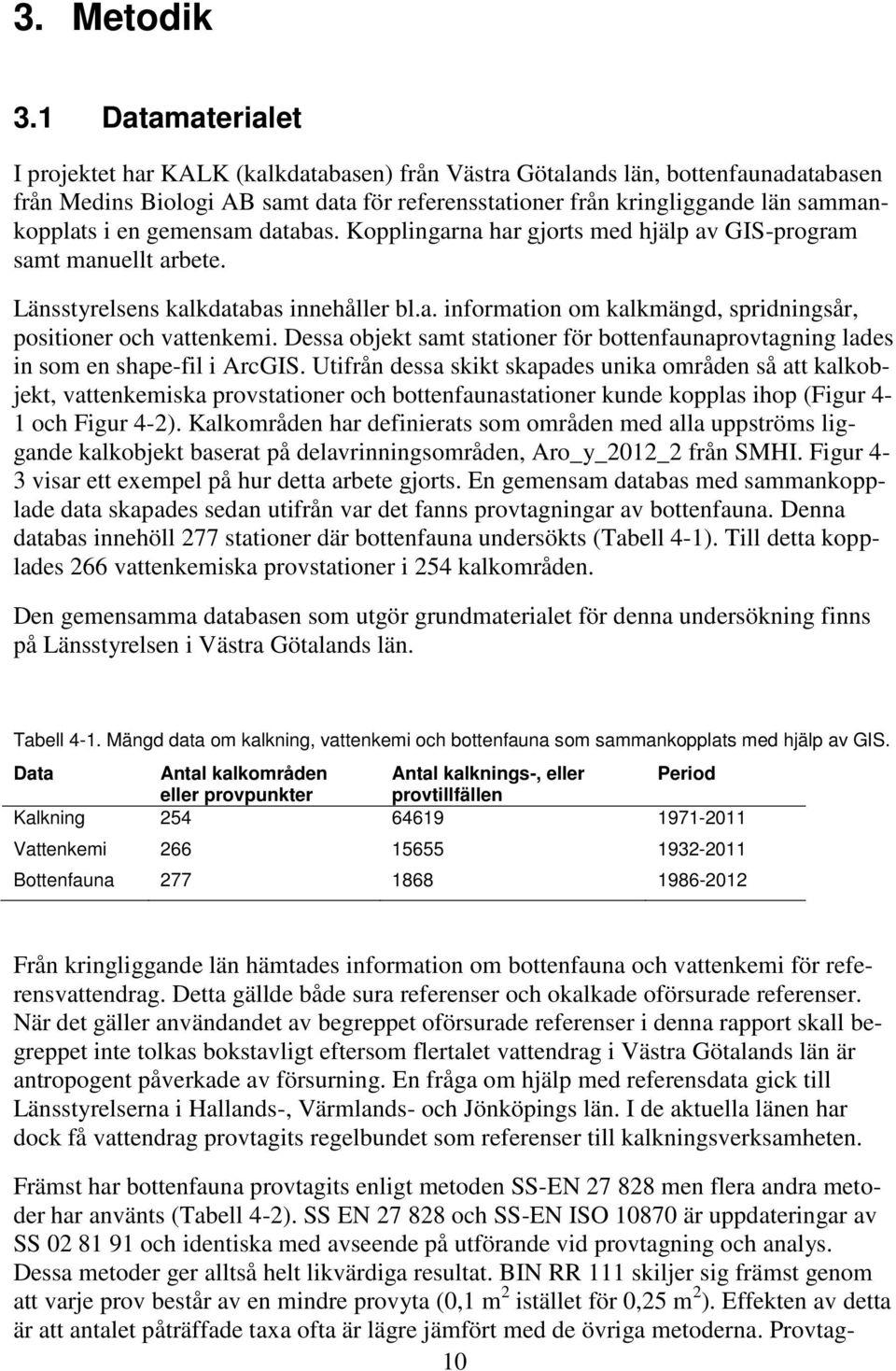 gemensam databas. Kopplingarna har gjorts med hjälp av GIS-program samt manuellt arbete. Länsstyrelsens kalkdatabas innehåller bl.a. information om kalkmängd, spridningsår, positioner och vattenkemi.