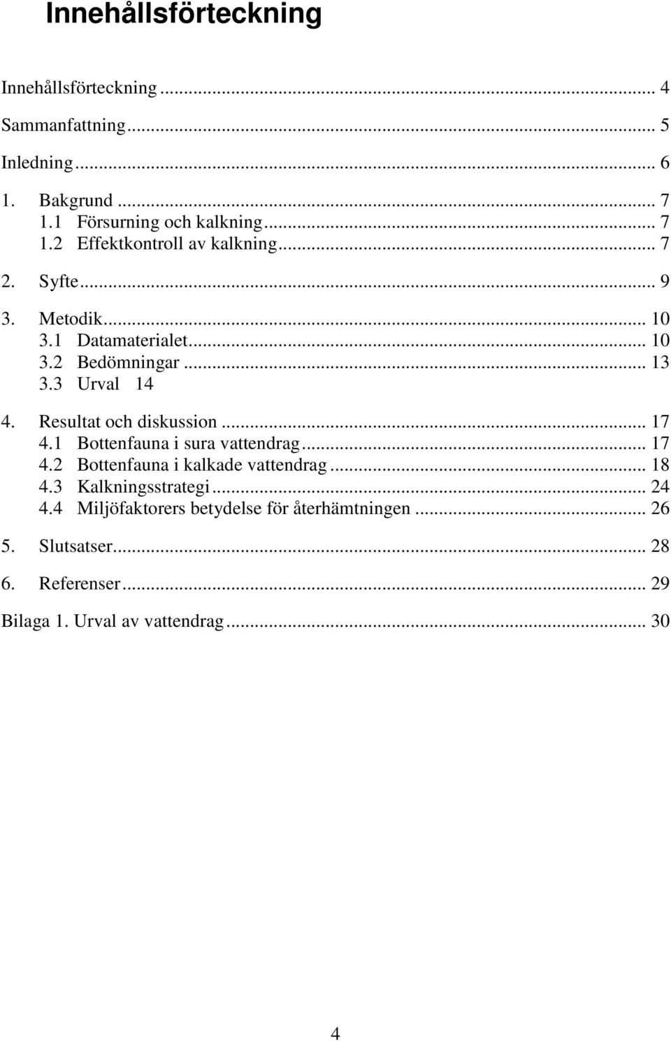 1 Bottenfauna i sura vattendrag... 17 4.2 Bottenfauna i kalkade vattendrag... 18 4.3 Kalkningsstrategi... 24 4.