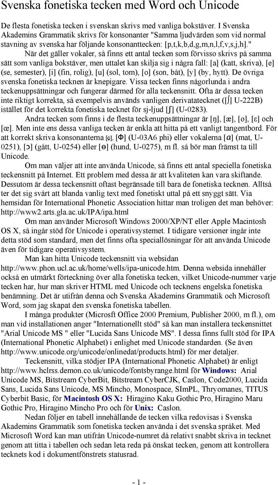 " När det gäller vokaler, så finns ett antal tecken som förvisso skrivs på samma sätt som vanliga bokstäver, men uttalet kan skilja sig i några fall: [a] (katt, skriva), [e] (se, semester), [i] (fin,