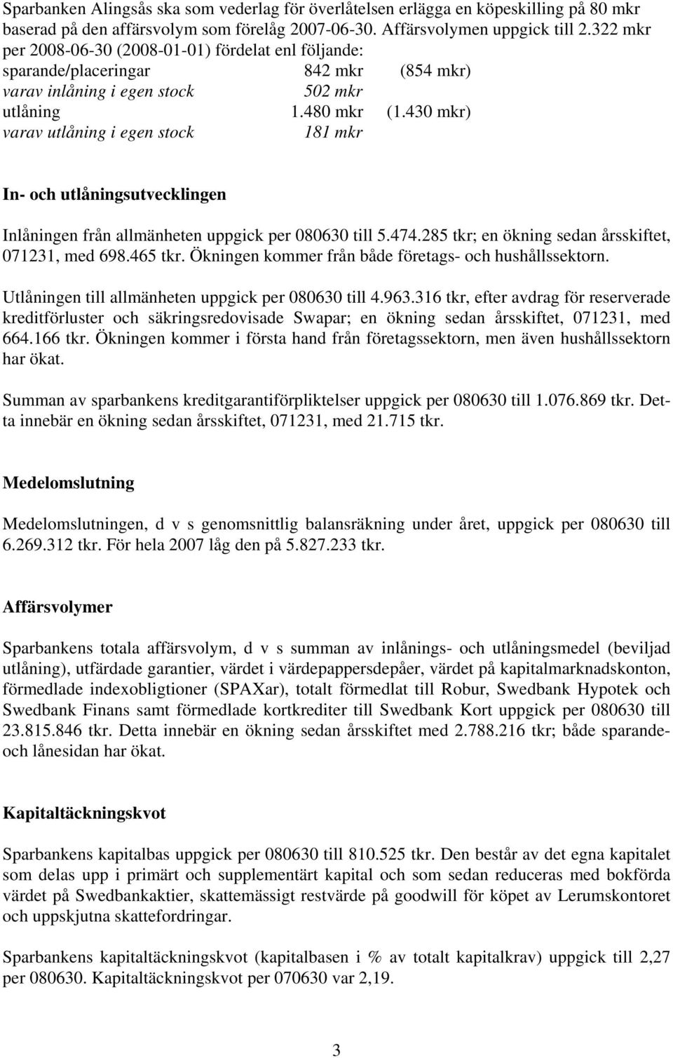 430 mkr) varav utlåning i egen stock 181 mkr In- och utlåningsutvecklingen Inlåningen från allmänheten uppgick per 080630 till 5.474.285 tkr; en ökning sedan årsskiftet, 071231, med 698.465 tkr.