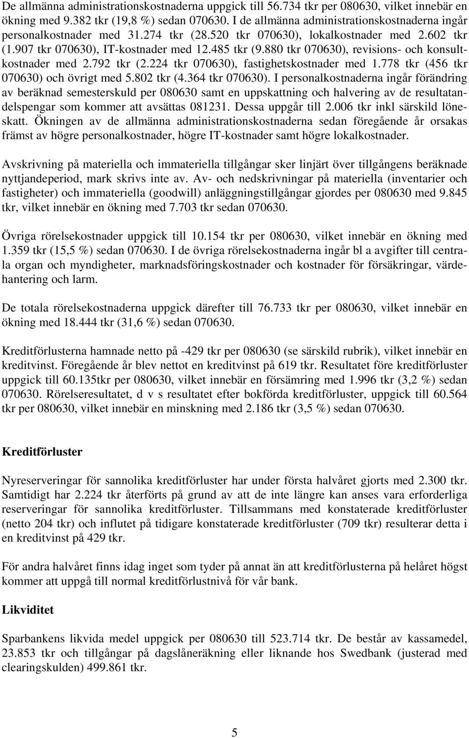 880 tkr 070630), revisions- och konsultkostnader med 2.792 tkr (2.224 tkr 070630), fastighetskostnader med 1.778 tkr (456 tkr 070630) och övrigt med 5.802 tkr (4.364 tkr 070630).