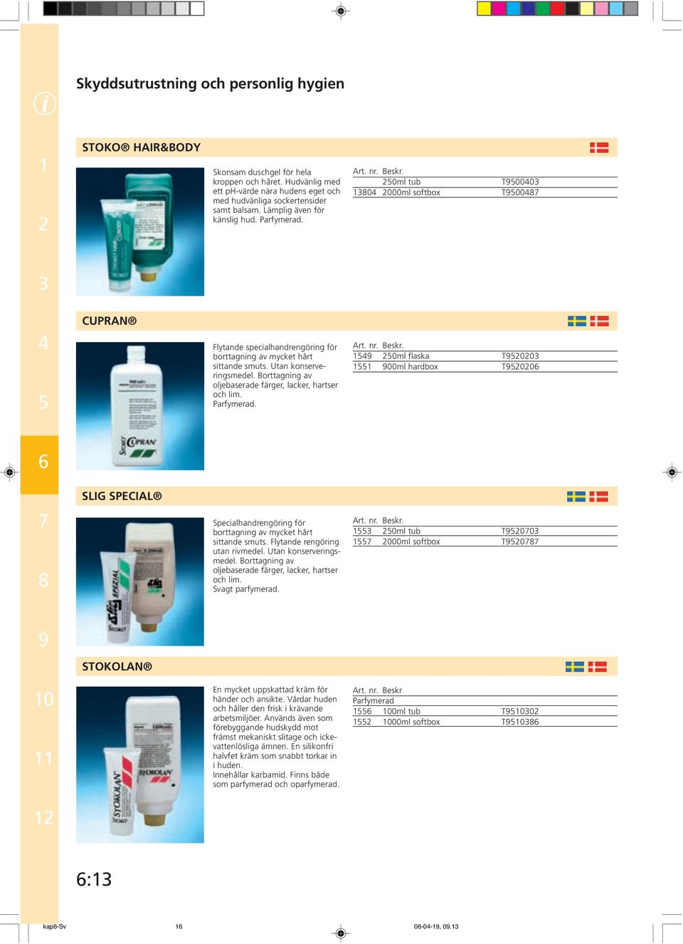 Borttagning av oljebaserade färger, lacker, hartser och lim. Parfymerad. 0ml flaska T00 00ml hardbox T00 SLIG SPECIAL Specialhandrengöring för borttagning av mycket hårt sittande smuts.