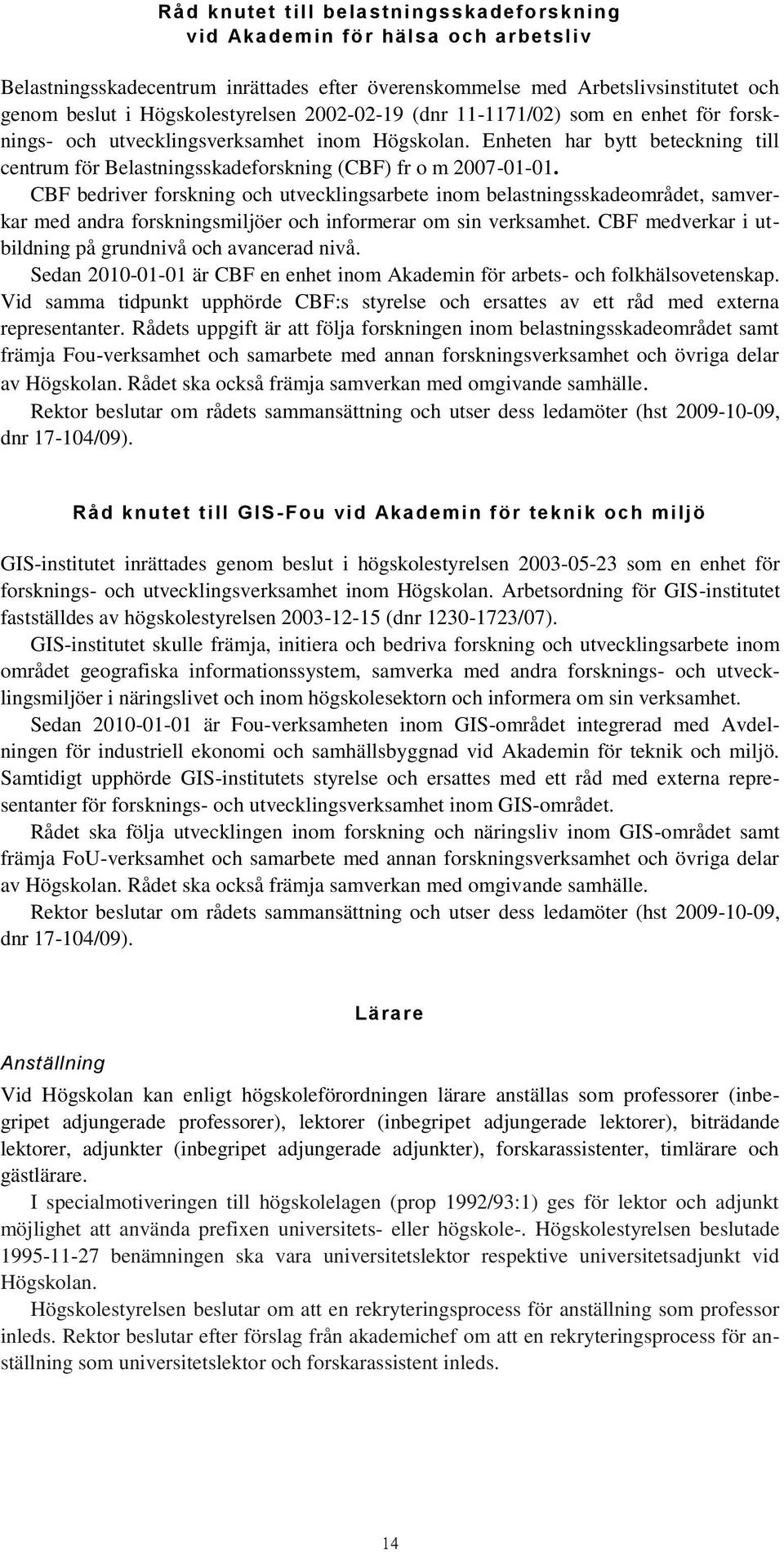 CBF bedriver forskning och utvecklingsarbete inom belastningsskadeområdet, samverkar med andra forskningsmiljöer och informerar om sin verksamhet.