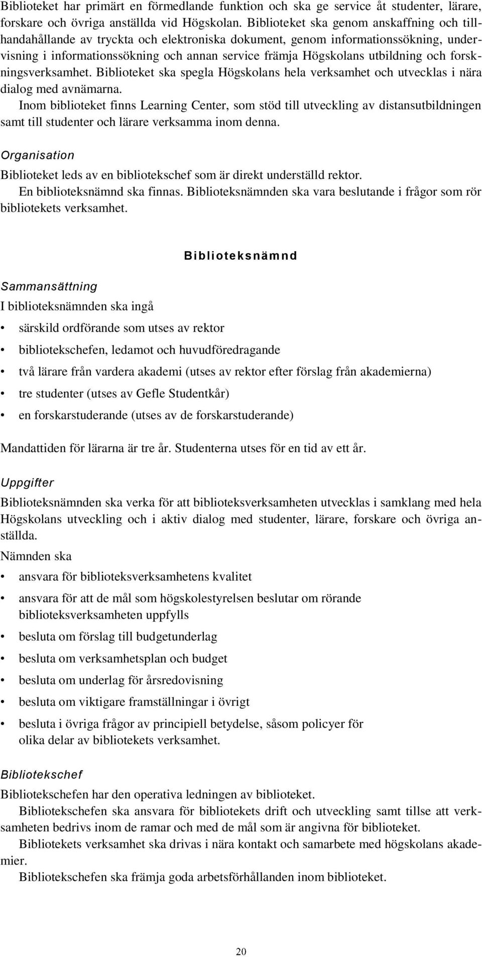 utbildning och forskningsverksamhet. Biblioteket ska spegla Högskolans hela verksamhet och utvecklas i nära dialog med avnämarna.