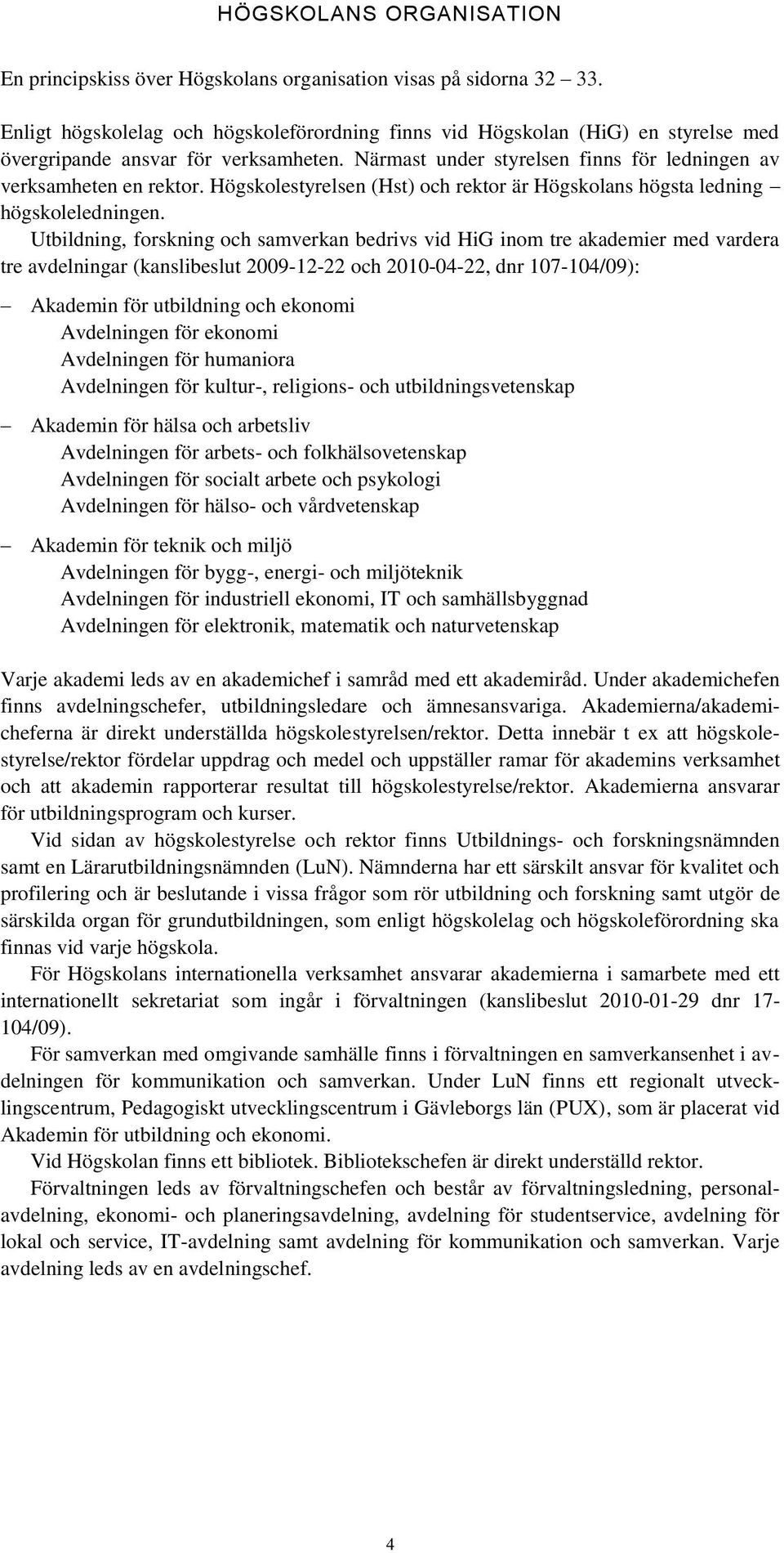 Högskolestyrelsen (Hst) och rektor är Högskolans högsta ledning högskoleledningen.