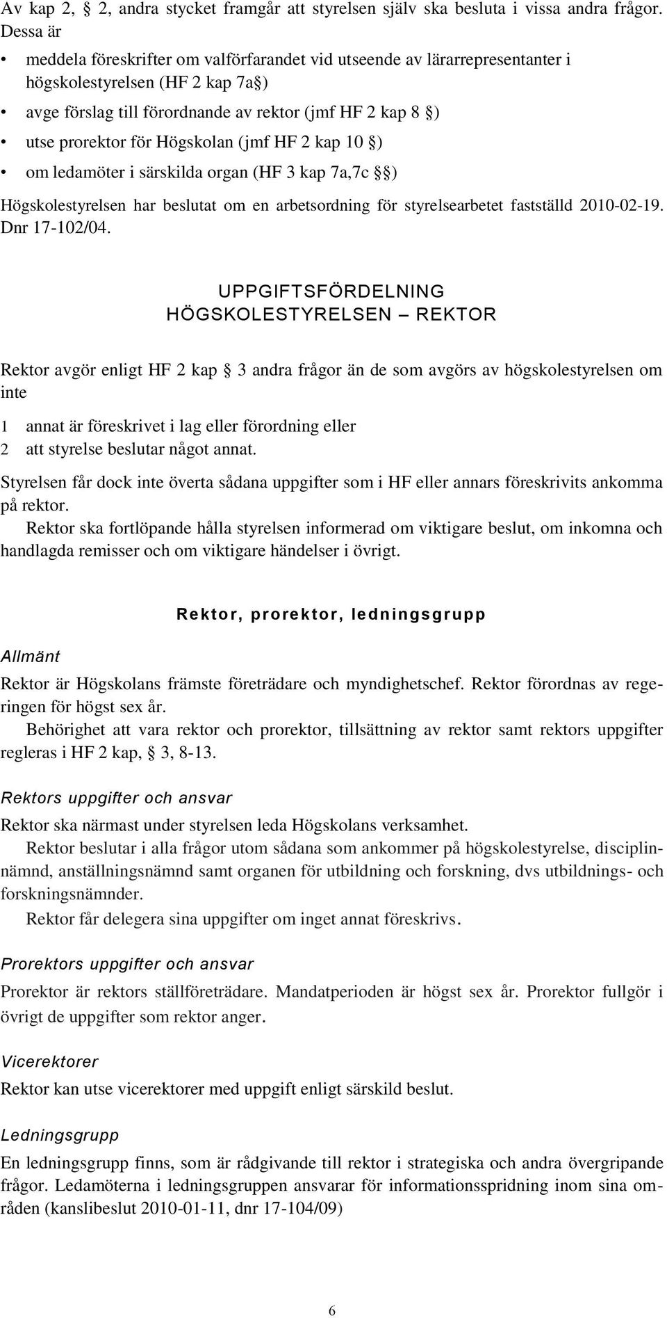 Högskolan (jmf HF 2 kap 10 ) om ledamöter i särskilda organ (HF 3 kap 7a,7c ) Högskolestyrelsen har beslutat om en arbetsordning för styrelsearbetet fastställd 2010-02-19. Dnr 17-102/04.