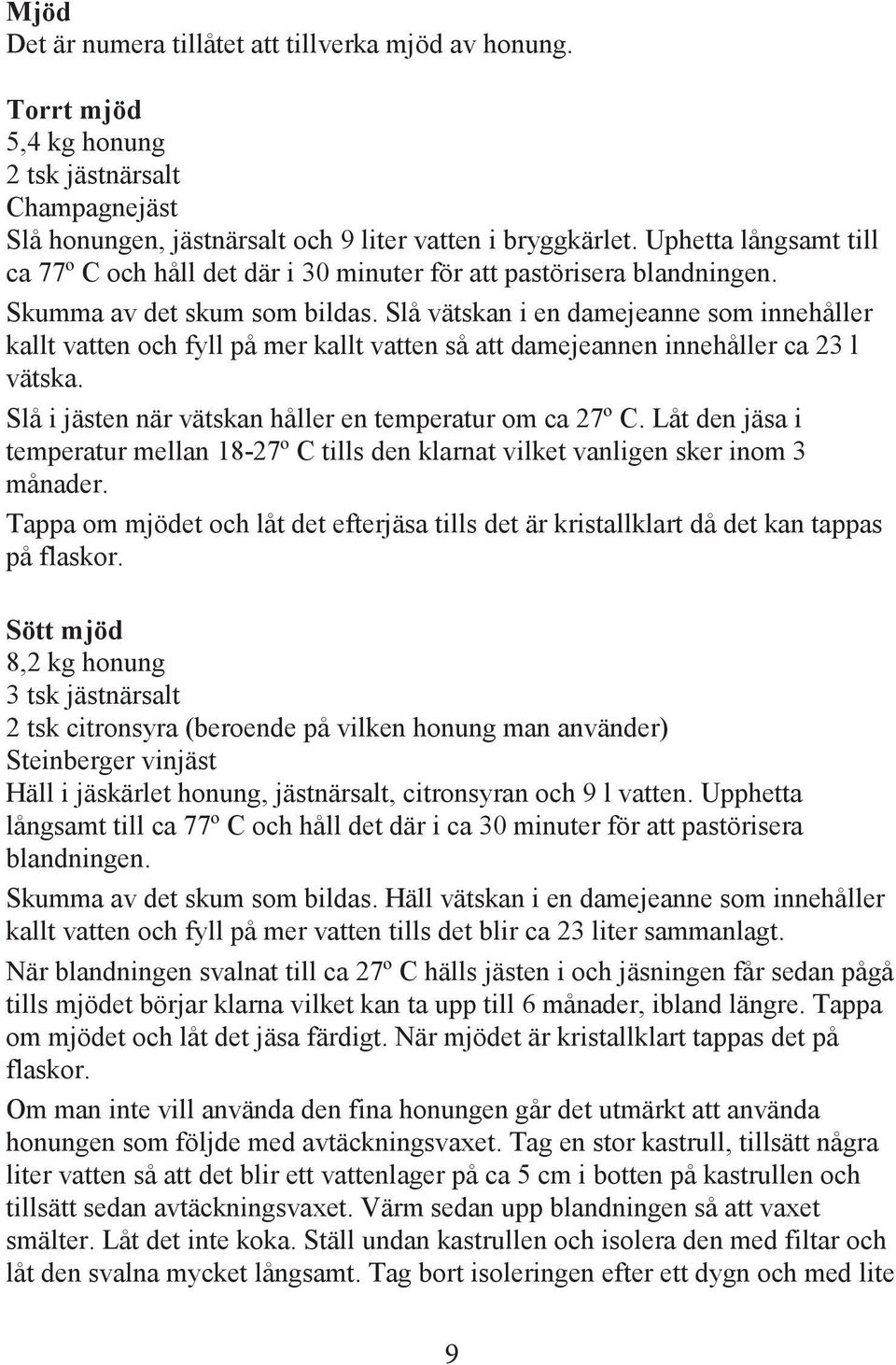 Slå vätskan i en damejeanne som innehåller kallt vatten och fyll på mer kallt vatten så att damejeannen innehåller ca 23 l vätska. Slå i jästen när vätskan håller en temperatur om ca 27º C.