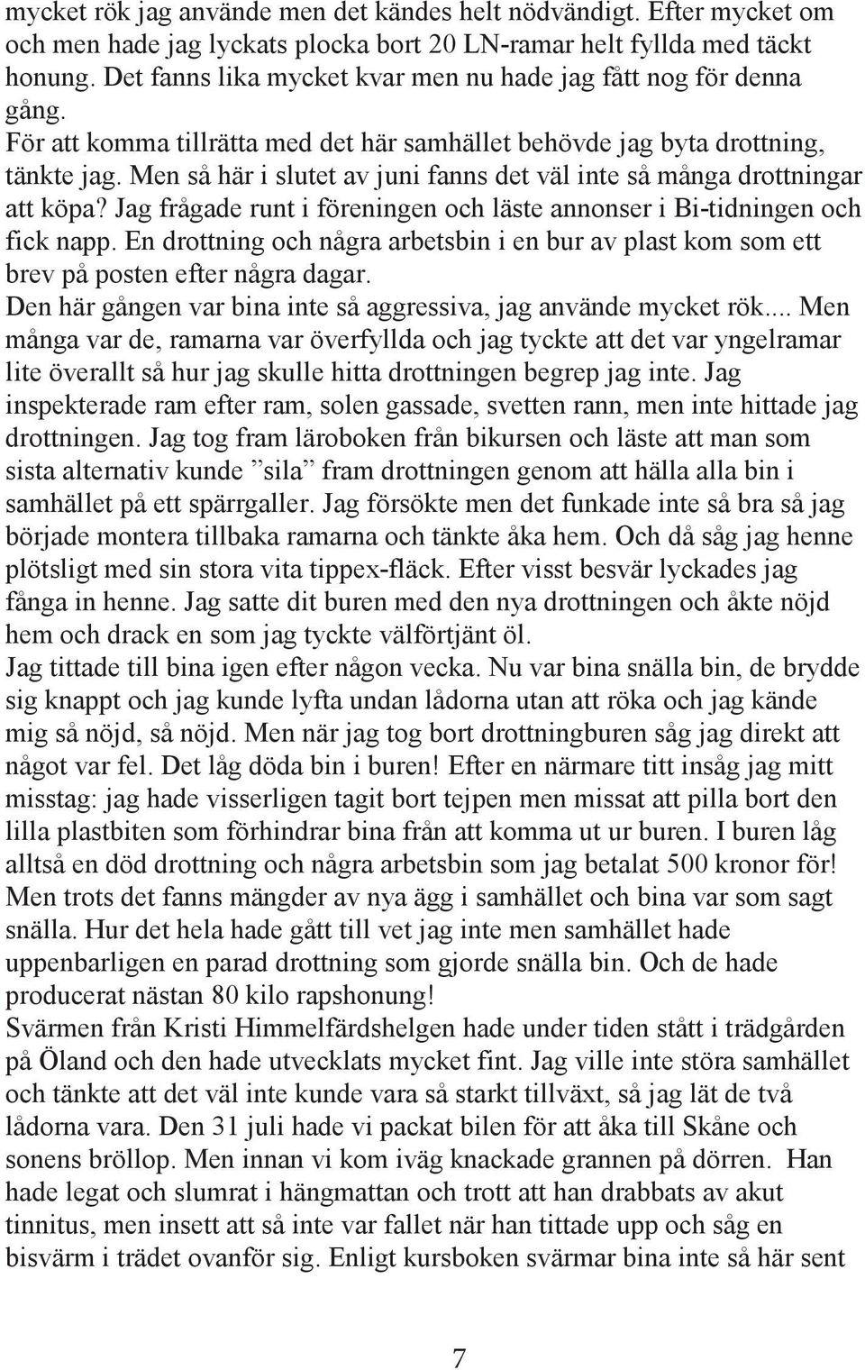 Men så här i slutet av juni fanns det väl inte så många drottningar att köpa? Jag frågade runt i föreningen och läste annonser i Bi-tidningen och fick napp.