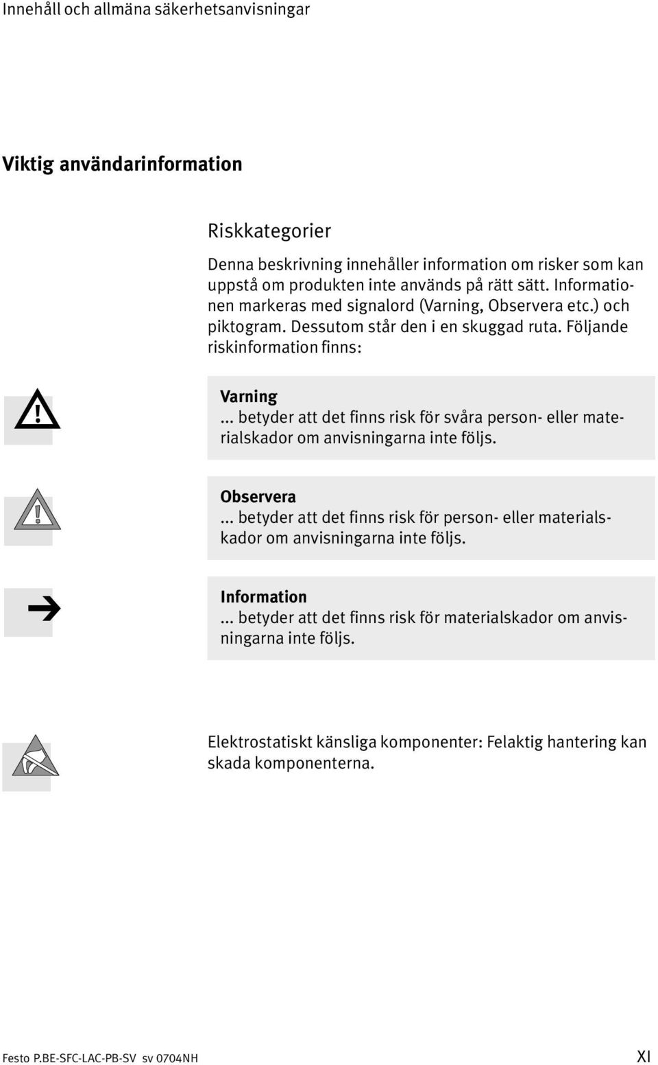.. betyder att det finns risk för svåra person eller mate rialskador om anvisningarna inte följs. Observera.