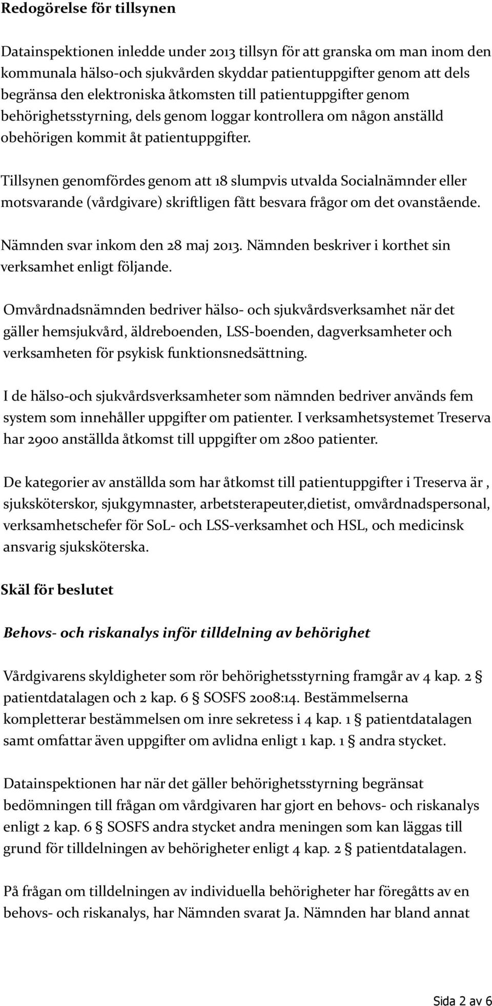 Tillsynen genomfördes genom att 18 slumpvis utvalda Socialnämnder eller motsvarande (vårdgivare) skriftligen fått besvara frågor om det ovanstående. Nämnden svar inkom den 28 maj 2013.