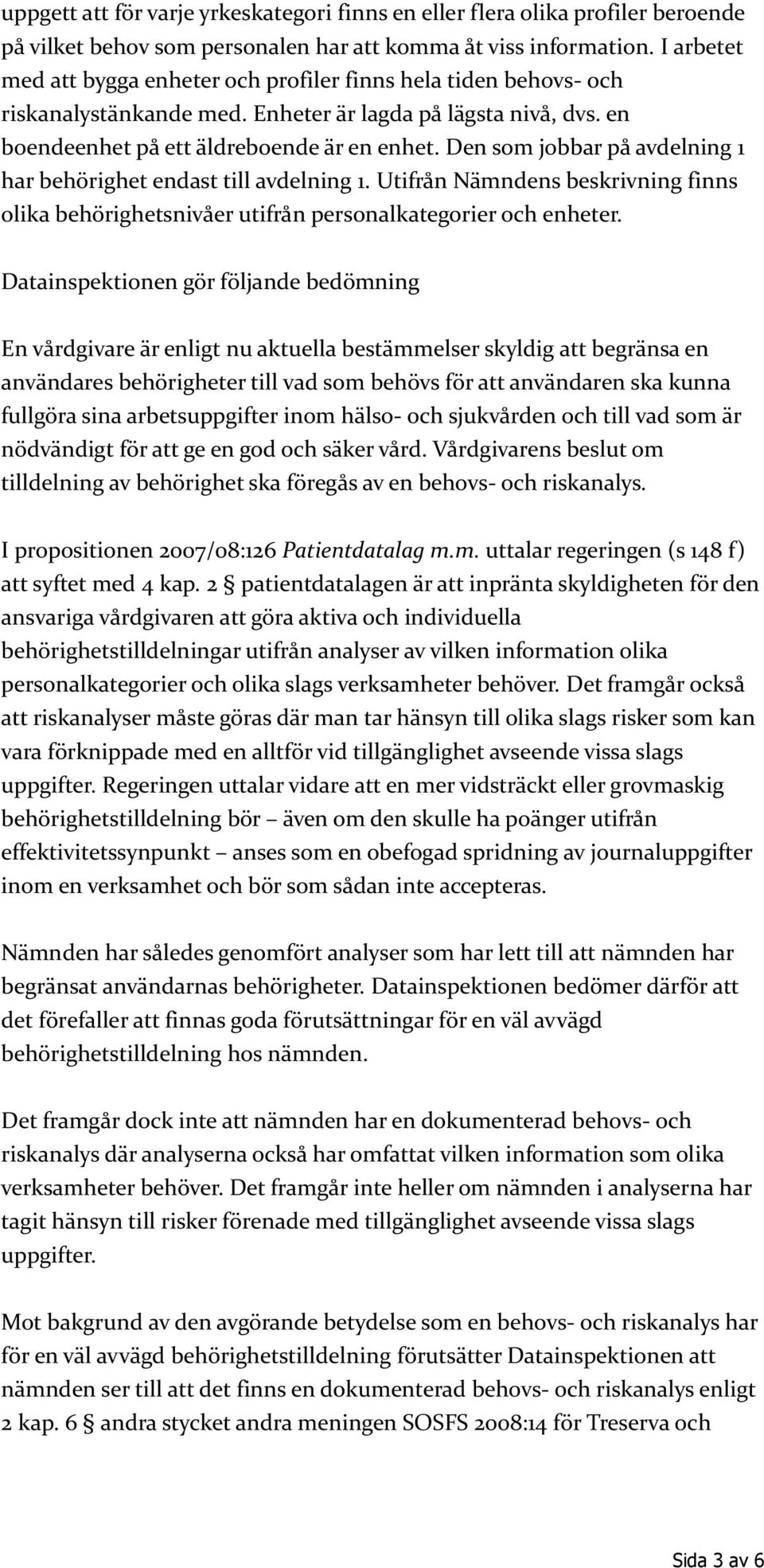 Den som jobbar på avdelning 1 har behörighet endast till avdelning 1. Utifrån Nämndens beskrivning finns olika behörighetsnivåer utifrån personalkategorier och enheter.