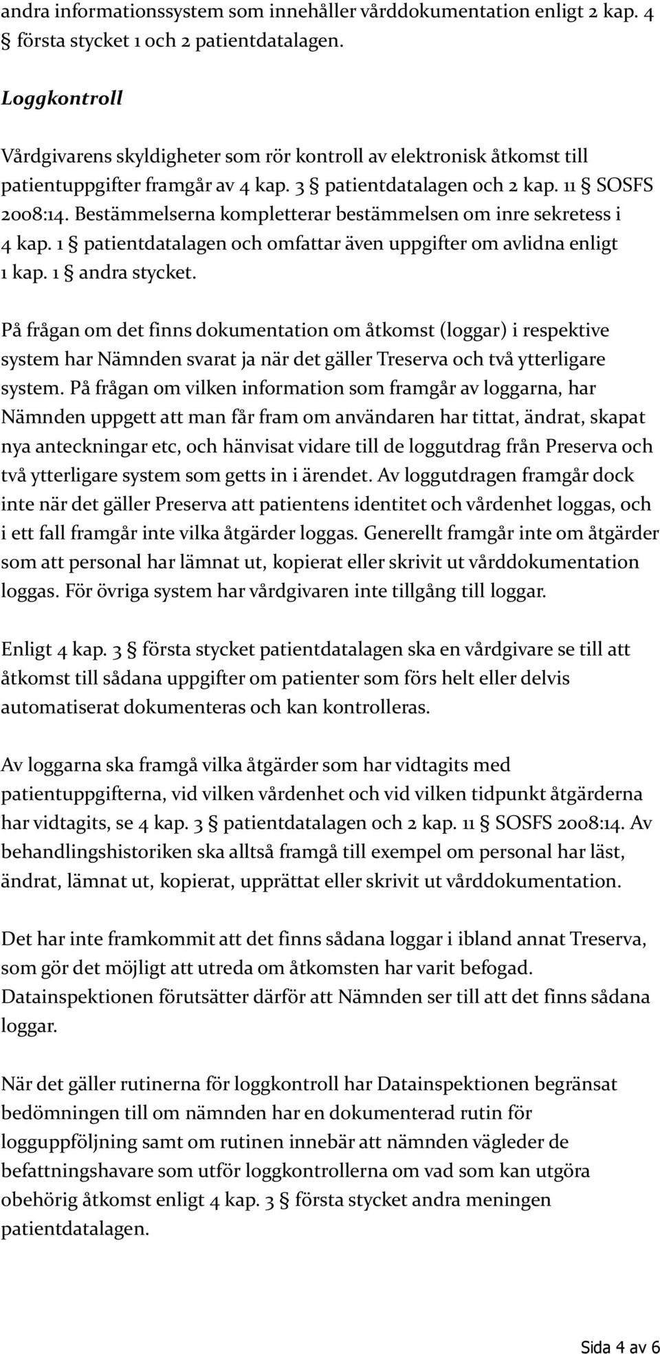 Bestämmelserna kompletterar bestämmelsen om inre sekretess i 4 kap. 1 patientdatalagen och omfattar även uppgifter om avlidna enligt 1 kap. 1 andra stycket.