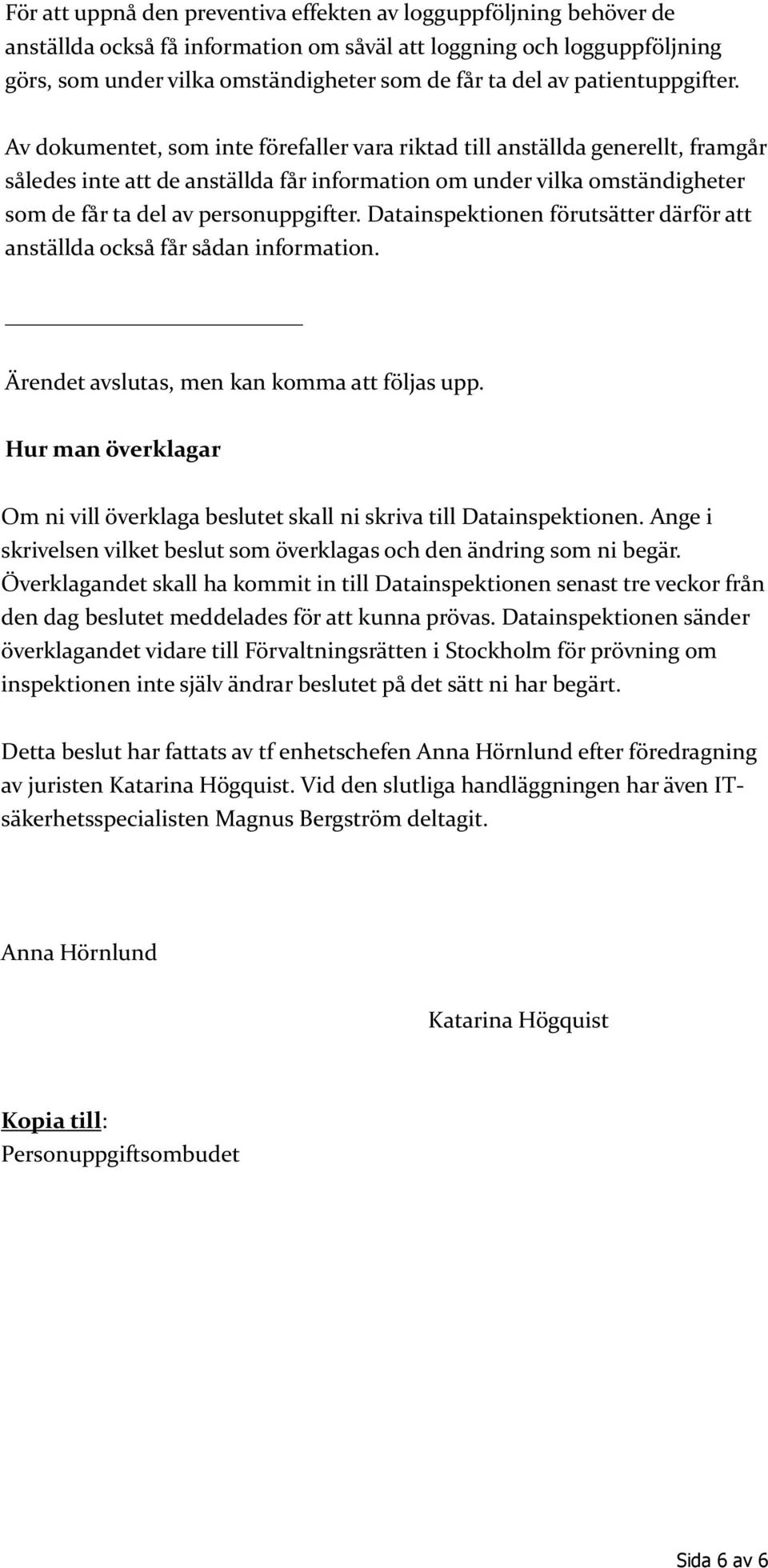 Av dokumentet, som inte förefaller vara riktad till anställda generellt, framgår således inte att de anställda får information om under vilka omständigheter som de får ta del av personuppgifter.
