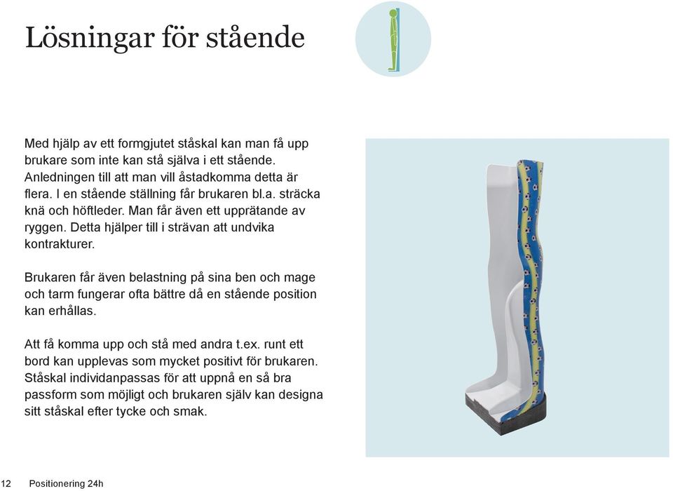 Brukaren får även belastning på sina ben och mage och tarm fungerar ofta bättre då en stående position kan erhållas. Att få komma upp och stå med andra t.ex.