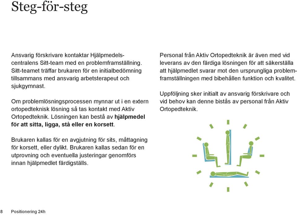 Om problemlösningsprocessen mynnar ut i en extern ortopedteknisk lösning så tas kontakt med Aktiv Ortopedteknik. Lösningen kan bestå av hjälpmedel för att sitta, ligga, stå eller en korsett.