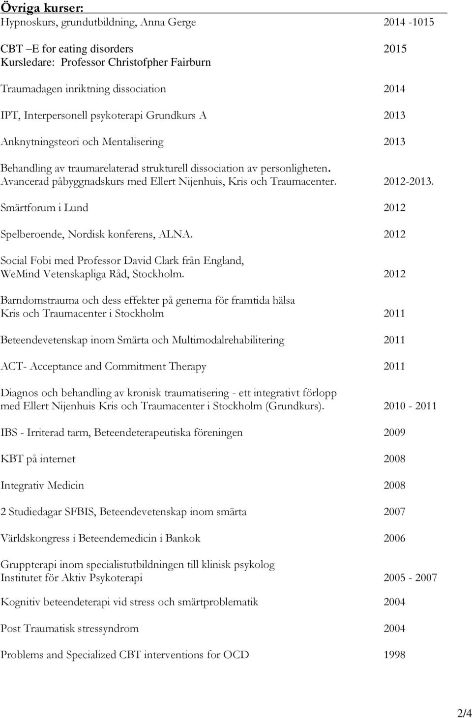 Avancerad påbyggnadskurs med Ellert Nijenhuis, Kris och Traumacenter. 2012-2013. Smärtforum i Lund 2012 Spelberoende, Nordisk konferens, ALNA.