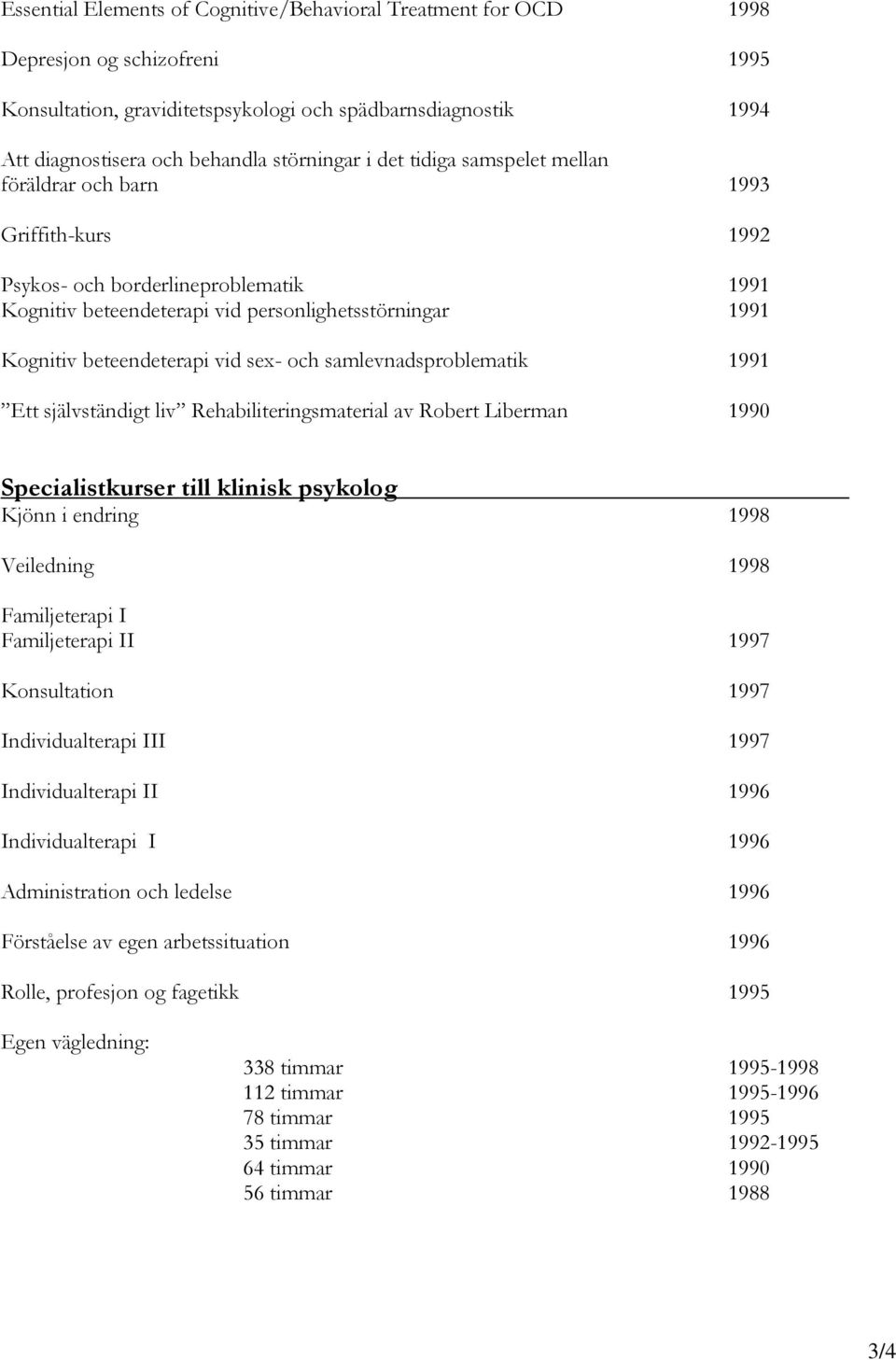 beteendeterapi vid sex- och samlevnadsproblematik 1991 Ett självständigt liv Rehabiliteringsmaterial av Robert Liberman 1990 Specialistkurser till klinisk psykolog Kjönn i endring 1998 Veiledning