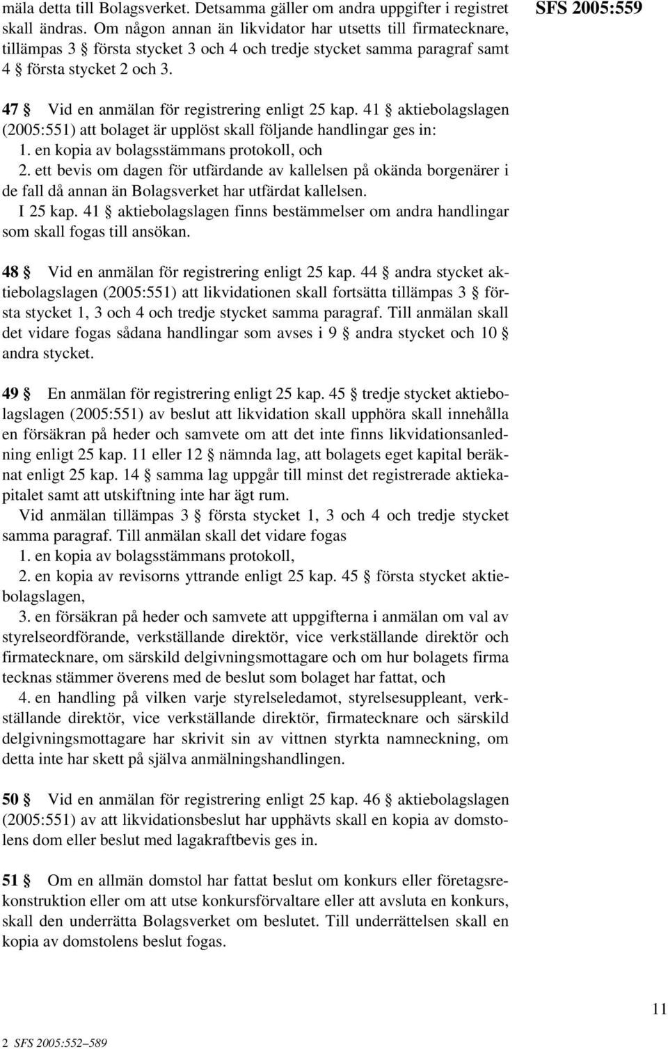 SFS 2005:559 47 Vid en anmälan för registrering enligt 25 kap. 41 aktiebolagslagen (2005:551) att bolaget är upplöst skall följande handlingar ges in: 1. en kopia av bolagsstämmans protokoll, och 2.