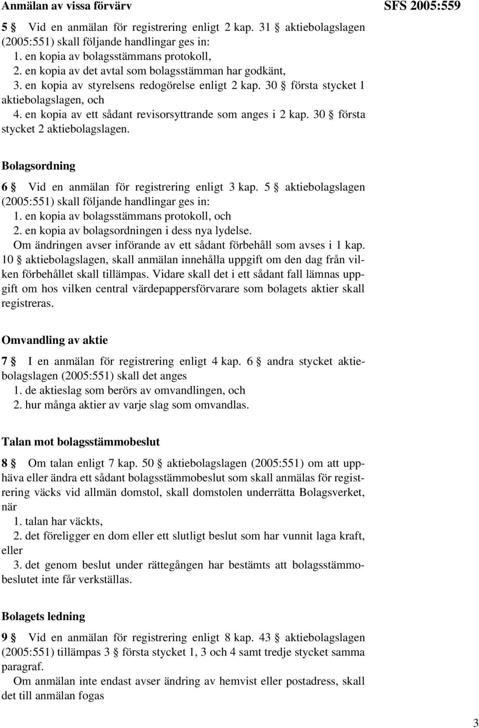 en kopia av ett sådant revisorsyttrande som anges i 2 kap. 30 första stycket 2 aktiebolagslagen. SFS 2005:559 Bolagsordning 6 Vid en anmälan för registrering enligt 3 kap.