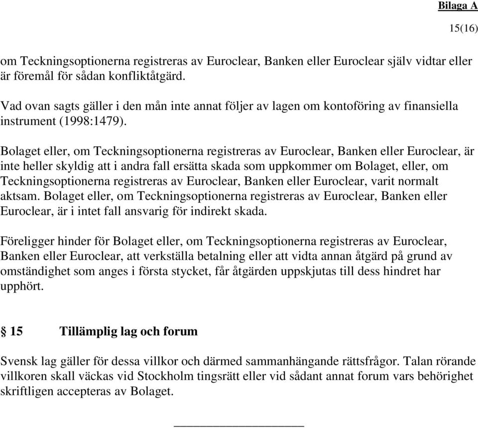 Bolaget eller, om Teckningsoptionerna registreras av Euroclear, Banken eller Euroclear, är inte heller skyldig att i andra fall ersätta skada som uppkommer om Bolaget, eller, om Teckningsoptionerna