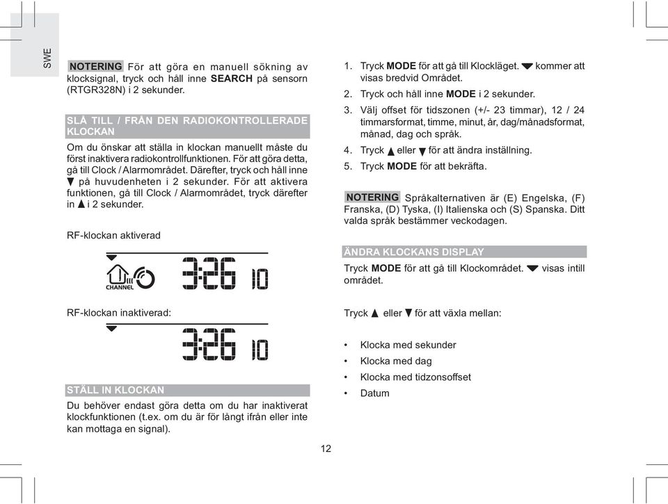 För att göra detta, gå till Clock / Alarmområdet. Därefter, tryck och håll inne på huvudenheten i sekunder. För att aktivera funktionen, gå till Clock / Alarmområdet, tryck därefter in i sekunder.