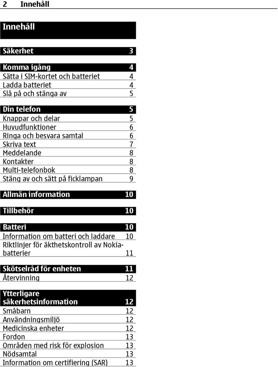 Tillbehör 10 Batteri 10 Information om batteri och laddare 10 Riktlinjer för äkthetskontroll av Nokiabatterier 11 Skötselråd för enheten 11 Återvinning 12