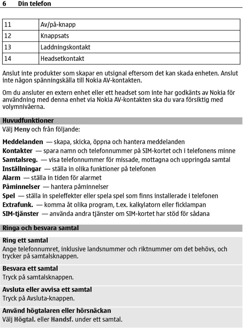 Om du ansluter en extern enhet eller ett headset som inte har godkänts av Nokia för användning med denna enhet via Nokia AV-kontakten ska du vara försiktig med volymnivåerna.