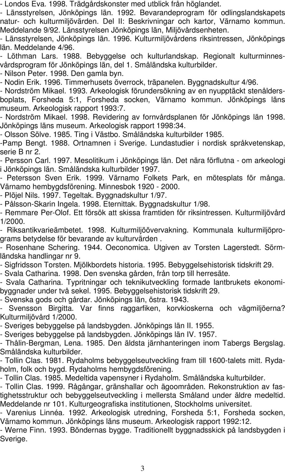 Kulturmiljövårdens riksintressen, Jönköpings län. Meddelande 4/96. - Löthman Lars. 1988. Bebyggelse och kulturlandskap. Regionalt kulturminnesvårdsprogram för Jönköpings län, del 1.