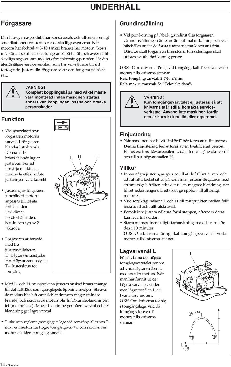 För att se till att den fungerar på bästa sätt och avger så lite skadliga avgaser som möjligt efter inkörningsperioden, låt din återförsäljare/serviceverkstad, som har varvräknare till sitt