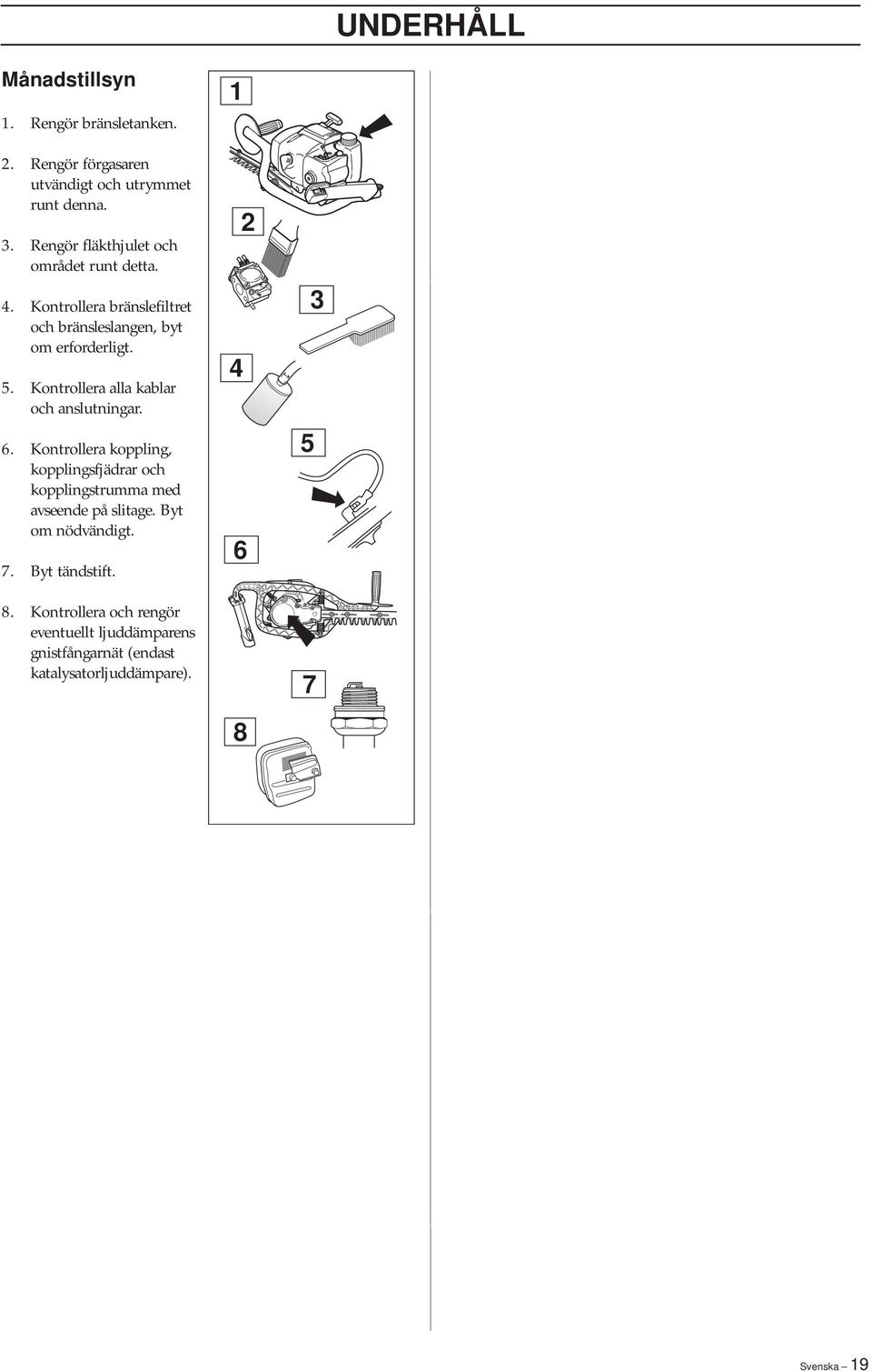 Kontrollera alla kablar och anslutningar. 6. Kontrollera koppling, kopplingsfjädrar och kopplingstrumma med avseende på slitage.