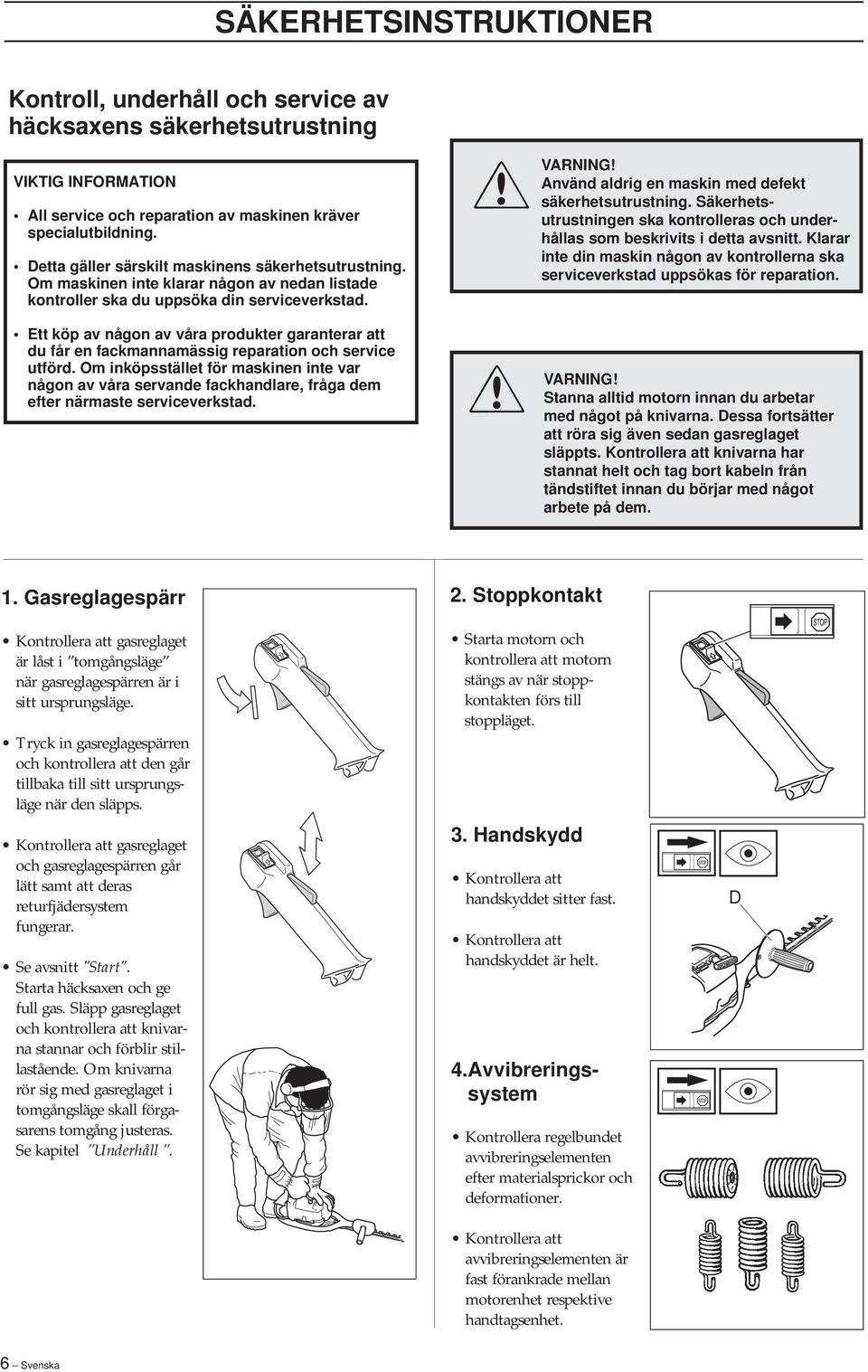 VARNING Använd aldrig en maskin med defekt säkerhetsutrustning. Säkerhetsutrustningen ska kontrolleras och underhållas som beskrivits i detta avsnitt.