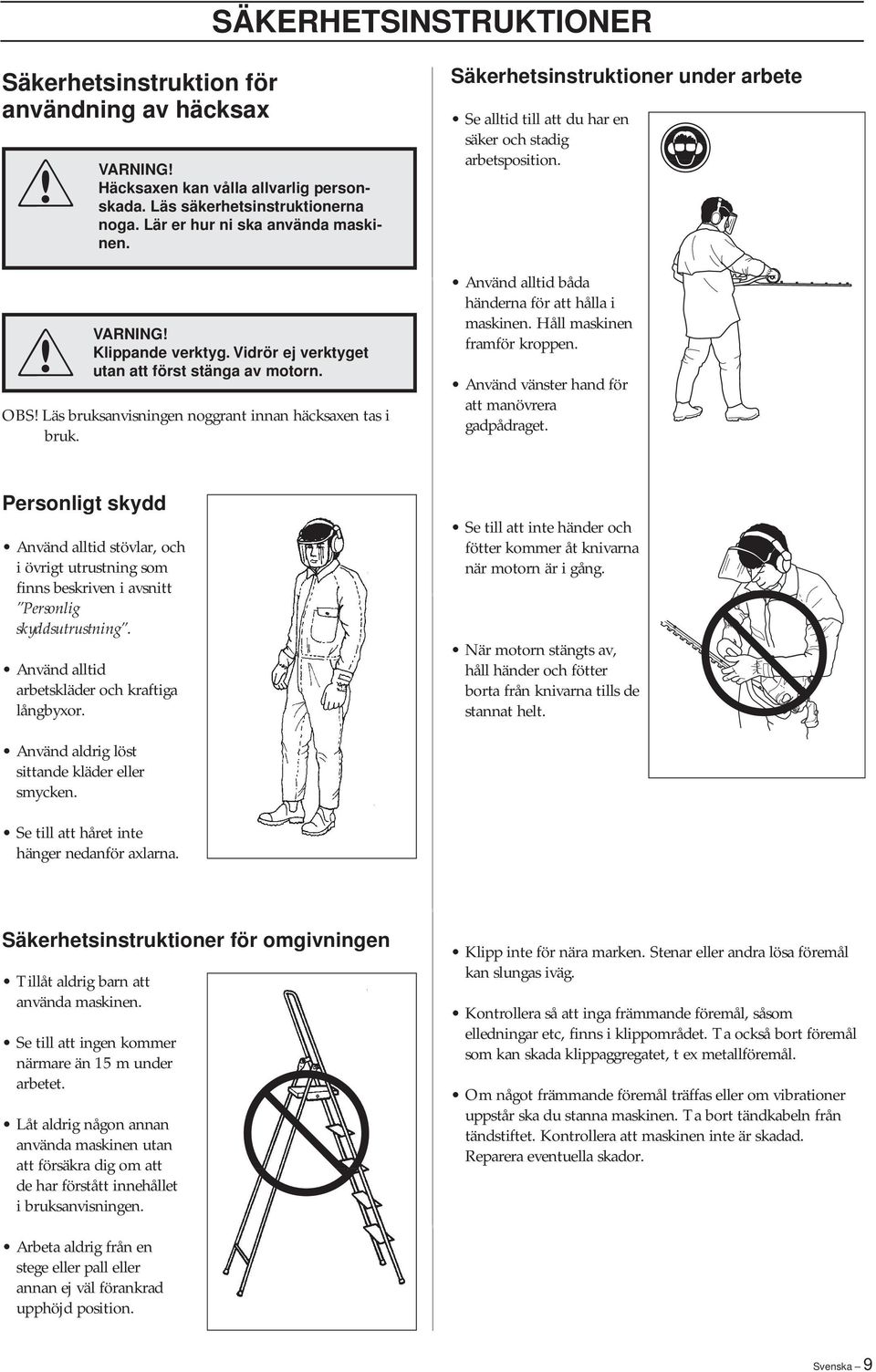 Säkerhetsinstruktioner under arbete Se alltid till att du har en säker och stadig arbetsposition. Använd alltid båda händerna för att hålla i maskinen. Håll maskinen framför kroppen.