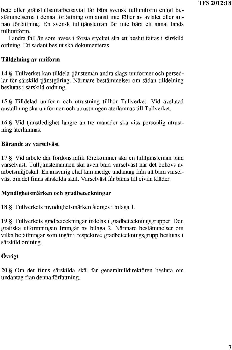 Tilldelning av uniform 14 Tullverket kan tilldela tjänstemän andra slags uniformer och persedlar för särskild tjänstgöring. Närmare bestämmelser om sådan tilldelning beslutas i särskild ordning.