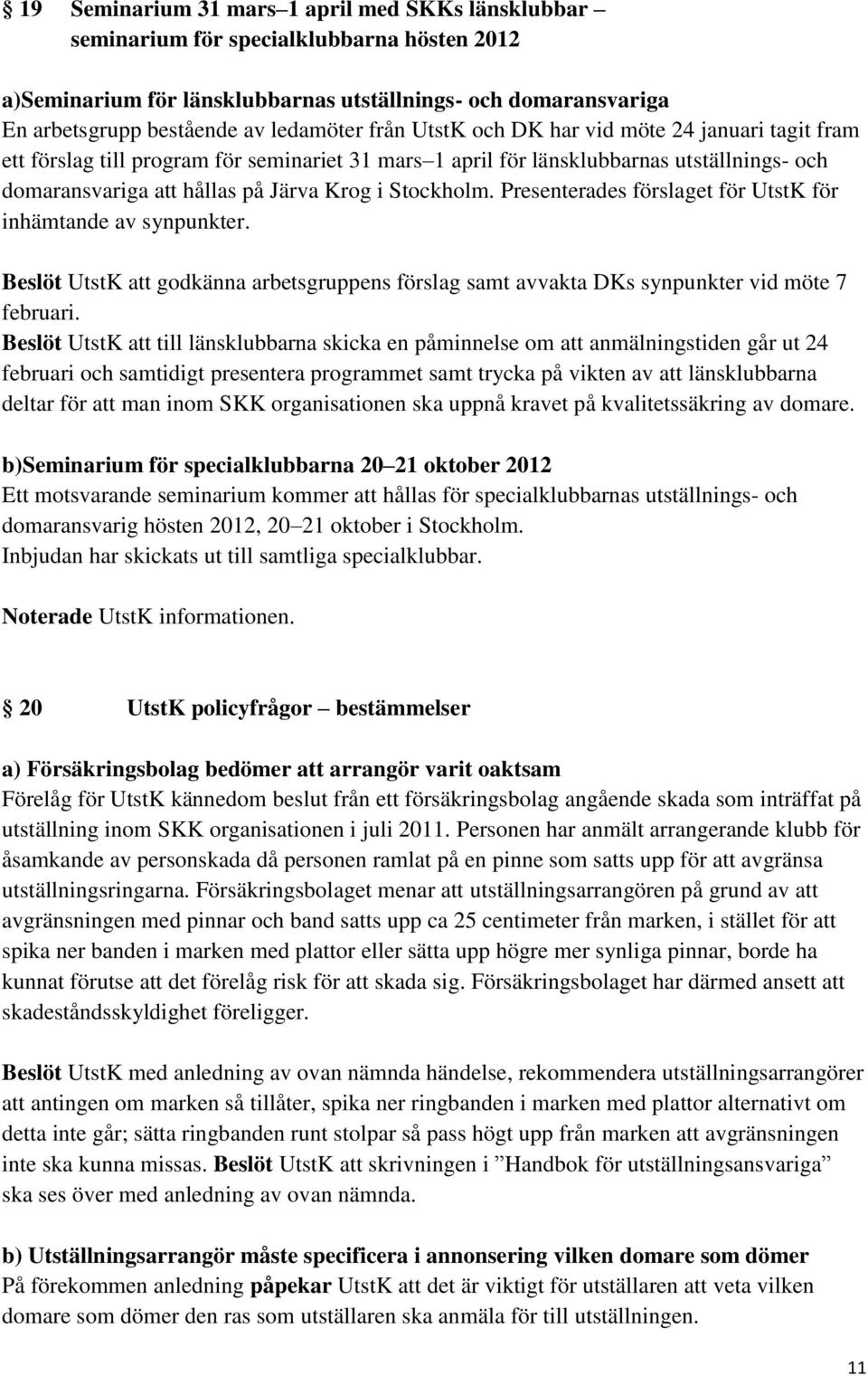 Presenterades förslaget för UtstK för inhämtande av synpunkter. Beslöt UtstK att godkänna arbetsgruppens förslag samt avvakta DKs synpunkter vid möte 7 februari.