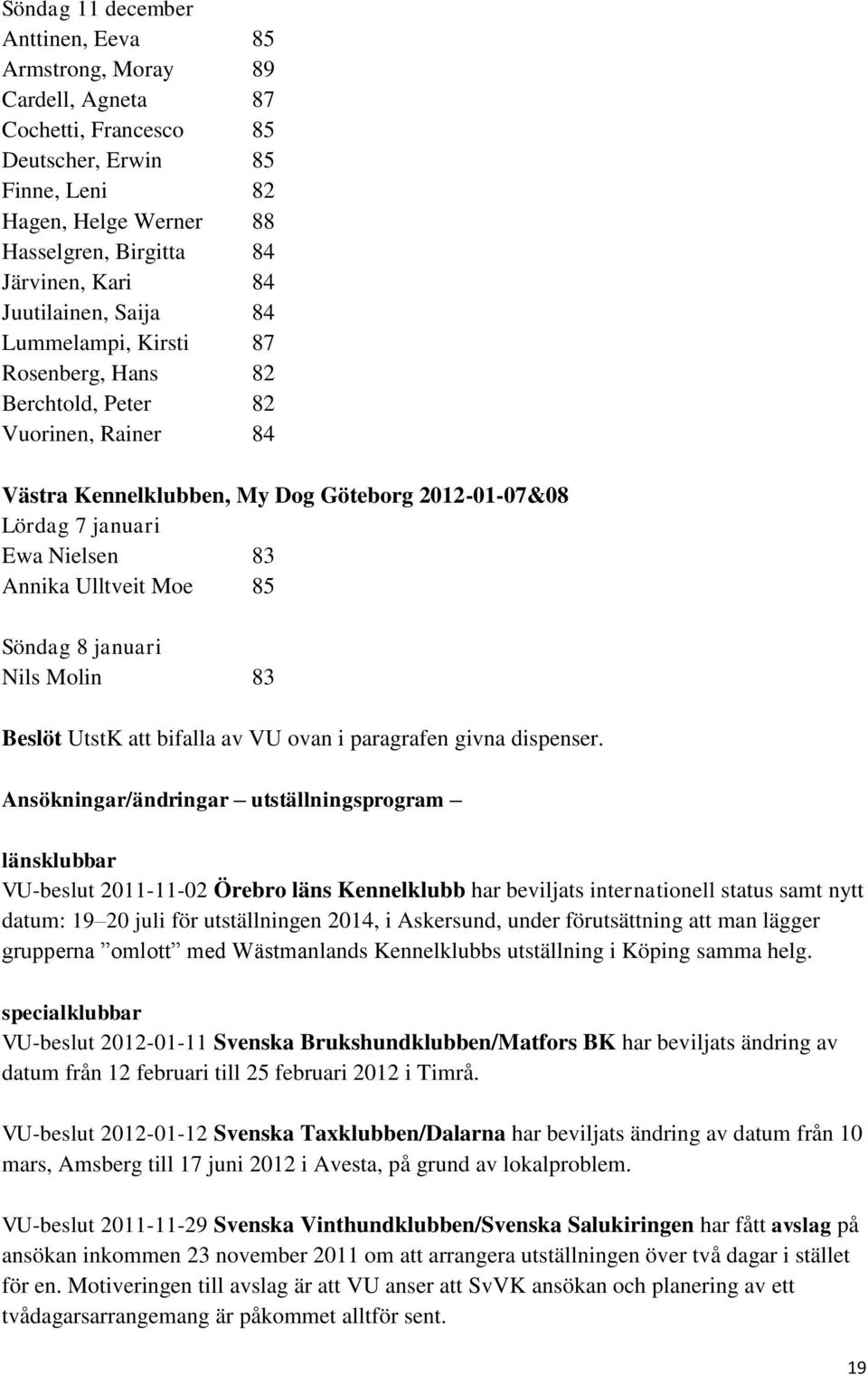 Ulltveit Moe 85 Söndag 8 januari Nils Molin 83 Beslöt UtstK att bifalla av VU ovan i paragrafen givna dispenser.