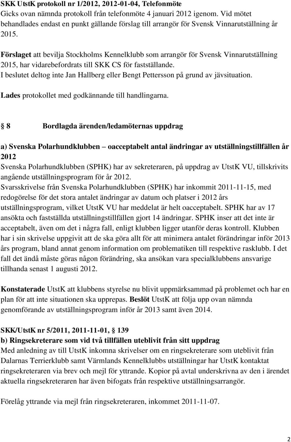 Förslaget att bevilja Stockholms Kennelklubb som arrangör för Svensk Vinnarutställning 2015, har vidarebefordrats till SKK CS för fastställande.